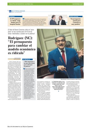 BOLETÍN INFORMATIVO NÚMERO XLI NOVIEMBRE 2017
BOLETÍN INFORMATIVO DE NUEVA CANARIAS
AC T UA L I D A D
Martes, 7 de noviembre de 2017
4
El PP majorero
se rebela: exige
fondos para el
hospital insular
El presidente del PP de Fuerteventura, Fernando Ense-
ñat, considera “inadmisibles” los presupuestos del Gobier-
no canario de 2018 en sanidad para su isla y exigió a su
grupo en el Parlamento una enmienda. “Llevamos sufrien-
do y esperando más de 15 años por la finalización del único
hospital de Fuerteventura, ya está bien”, manifestó
SANIDAD
“El presupuesto
estatal para
Canarias es
muy positivo”
ASIER ANTONA
ROMÁN RODRÍGUEZ, PORTAVOZ PARLAMENTARIO DE NUEVA CANARIAS,
Rodríguez (NC):
“El presupuesto
para cambiar el
modelo económico
es ridículo”
El líder de Nueva Canarias critica el “poco
peso” en las cuentas para 2018 de las
áreas “destinadas a acabar con la pobreza”
DIARIO DE AVISOS
Santa Cruz deTenerife
Nueva Canarias (NC) sos-
tiene que los presupuestos de la
Consejería de Economía, Indus-
tria, Comercio y Conocimiento
para 2018 “no contribuyen a su
gran objetivo,” el cambio del
modelo productivo de Canarias.
El portavoz parlamentario de
NC, Román Rodríguez, critica el
“insignificante” peso del área
responsabilidad de Pedro
Ortega en un proyecto de Ley de
Presupuestos Generales de la
Comunidad Autónoma de
Canarias global, con unos ingre-
sos extraordinarios que aumen-
tan en 1.231 millones de euros
con respecto a 2017.
Rodríguez denuncia que este
departamento, llamado “a ser
uno de los más importantes” del
Gobierno autonómico que pre-
side Fernando Clavijo, el desti-
nado a “acabar con el paro y la
pobreza, es decir, con todos los
males” de la comunidad autó-
noma, “no ha logrado influir en
las cuentas del próximo año,
tampoco en las vigentes de 2017
ymenosenelFondodeDesarro-
llo de Canarias (Fdcan)”.
En la presentación de los
ingresos y gastos para 2018 de
“Más impuestos a
los que más tienen
para enfrentar
la pobreza”
Nueva Canarias acepta
las reducciones fiscales
anunciadas por el Gobier-
no de CC por ser “selecti-
vas y beneficiar” a las ren-
tas más bajas, salvo la
rebaja del 7% al 3% de la
telefonía móvil y fija. La
consecuencia de estas
rebajas es que se dejarán
de recaudar 125 millones
y una reducción igual de la
capacidad de gasto en
aplicación de la ley estatal
de estabilidad presupues-
taria. Román Rodríguez
sostiene que estas deduc-
ciones tienen que ser
“compensadas” con incre-
mentos tributarios “a los
que más tienen y al con-
sumo de lujo”, para que los
ingresos generados, “en su
mayoría”, se destinen a
enfrentar la pobreza y la
exclusión social.
AL DETALLE
esta consejería en comisión par-
lamentaria, que se celebró la
pasada semana, Rodríguez
manifestó que el peso “especí-
fico”deestedepartamento,“deja
mucho que desear” si se tiene en
cuenta que es el área responsa-
ble del cambio de modelo pro-
ductivo de Canarias.
Una crítica que, en opinión
de NC, se visualizó en los presu-
puestos de 2017, en los elabora-
dos para el próximo año y en el
Fdcan, “que iba a revolucionar
Canarias y que, para las univer-
sidades, estructuras punteras en
el cambio productivo; solo desti-
naron cuatro millones de euros
de los 160 millones anuales”.
Para el presidente de NC, la
consejería de Ortega es “muy
importante en su enunciado,
pero no ha logrado influir” en el
gabinete de Clavijo, porque, con
unos presupuestos de ingresos
“históricos (1.231 millones de
euros), es el “único que baja,
junto con Agricultura”.
Del total de 767 millones de
euros destinados a gastos el pró-
ximo año, el área llamada por
Clavijo a “acabar con todos los
LA PARTIDA PARA I+D+I
VUELVE A CAER DE LOS
71MILLONES DE ESTE
AÑOA LOS 63
MILLONES PREVISTOS
EN LOS PRÓXIMOS
PRESUPUESTOS
 
