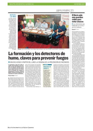 BOLETÍN INFORMATIVO NÚMERO XLI NOVIEMBRE 2017
BOLETÍN INFORMATIVO DE NUEVA CANARIAS
GRAN CANARIACANARIAS 7. VIERNES 10 NOVIEMBRE 2017 25
Arucas. Laura Carvias, Manuel López, Miguel Ángel Rodríguez, Juan Jesús Facundo, Gustavo Martín y Juan Beltrán.
FRANCISCOSOCORRO
Laformaciónylosdetectoresde
humo,clavesparaprevenirfuegos
>>ARUCAS ACOGE A PARTIR DEL LUNES LA SEMANA DE LA PREVENCIÓN DE INCENDIOS
La Semana de la Prevención de In-
cendios pretende llegar al me-
nos a 1.000 alumnos de Infantil, Pri-
maria y Secundaria de Arucas, ade-
más de a profesionales de la seguri-
dad –agentes de la Policía Local de
Arucas y voluntarios de Protección
Civil– y público en general. Del lu-
nes 13 al viernes 17 de este mes la
Fundación Mapfre y la Asociación
Profesional de Técnicos de Bombe-
ros (APTB) desarrollarán por se-
gundo año consecutivo en Gran Ca-
naria unas jornadas que pretender
formar y sensibilizar a la población
sobre la importancia de estar preve-
nidos para evitar incendios. Para
ello se incidirá en esta nueva cam-
paña que se desarrollará en Arucas
en la importancia de instalar detec-
tores de humos, según apuntó ayer
en rueda de prensa Laura Carvias,
de la Fundación Mapfre. «El mejor
detector del peligro una vez hay un
incendio son los detectores de hu-
mos», el sistema más efectivo y eco-
nómico para sobrevivir en caso de
fuego por la noche y mientras se
duerme, dijo Carvias. Así, preven-
ción y seguridad van de la mano,
siempre sin olvidar «que los aliados
indiscutibles son los cuerpos de
bomberos nacionales».
En esta línea, Juan Beltrán, re-
presentante de la Asociación Profe-
sional de Técnicos de Bomberos
(APTB), aseguró que «nos hemos
planteado llegar antes de que se
La prevención es clave para evitar in-
cendios, tanto domésticos como fores-
tales, así como para minimizar los da-
ños si se producen. Con esta máxima,
Arucas acoge la Semana de la Preven-
ción de Incendios, que organiza el
Ayuntamiento de Arucas, Fundación
Mapfre, Consorcio de Emergencias y la
Asociación de Técnicos de Bomberos.
PATRICIA VIDANES / ARUCAS
produzca el incendio», de ahí que la
Semana de la Prevención de Incen-
dios que se desarrollará a partir del
próximo lunes en Arucas sea tan
relevante pues «la formación en es-
cucha» es básica para evitar el fue-
go y, en su caso, para minimizar sus
efectos. Se trata de «un proyecto
ambicioso y riguroso» que se des-
pliega a nivel nacional y que en la
isla cuenta con el Consorcio de
Emergencias de Gran Canaria, re-
presentado ayer por el consejero in-
sular Miguel Ángel Rodríguez.
«La coordinación es la que salva
vidas» en caso de incendio, además
de los mejores equipos, dijo Rodrí-
guez, y en esa línea el Ayuntamien-
to de Arucas espera «involucrar a
toda la sociedad», según el alcalde,
Juan Jesús Facundo, que estuvo
acompañado en el acto por los con-
cejales de Seguridad y de Educa-
ción, Manuel López y Gustavo Mar-
tín, respectivamente.
MUESTRA EN
BARRETO
El objetivo de la
Semana de la
Prevención de In-
cendios es difun-
dir pautas para
que los ciudada-
nos tomen con-
ciencia de los
riesgos que pue-
den presentarse
en sus hogares y
de cómo evitarlos.
Para ello se han
programado char-
las, obras de tea-
tro y una muestra
de servicios de
extinción (viernes
17 en Barreto).
AGENDA
■ El presidente de la Manco-
munidad de Ayuntamientos
del Norte de Gran Canaria,
Pedro Rodríguez, ha solicita-
do a la Delegación del Go-
bierno que se destinen más
efectivos de la Guardia Civil
de Tráfico a agilizar el acceso
a Las Palmas de Gran Cana-
ria desde el Norte a primera
hora de la mañana.
La carretera GC-2 lleva se-
manas sufriendo importan-
tes retenciones, sobre todo a
primeras horas de la maña-
na, que han causado perjui-
cios a la ciudadanía del Nor-
te en su incorporación a sus
puestos de trabajo en otras
zonas de la isla, apuntan des-
de la Mancomunidad.
Por ello el presidente de la
Mancomunidad ha solicitado
a la delegada del Gobierno en
Canarias, Mercedes Roldós,
que se destinen más efectivos
de la Guardia Civil de Tráfico
a agilizar el trafico a primera
hora de la mañana en la ca-
rretera del Norte y evitar así
las importantes retenciones
que se están produciendo en
la GC-2 en sentido a Las Pal-
mas de Gran Canaria.
Sobre todo a primera hora
de la mañana, en la GC-2 las
retenciones son habituales
de nuevo «y están perjudi-
cando nuevamente a la pobla-
ción» del Norte, «por lo que
desde la Mancomunidad se
reitera a la Delegación de Go-
bierno la necesidad de que se
adopten las medidas oportu-
nas para evitar las largas es-
peras de la ciudadanía del
Norte cada mañana en su
traslado a la capital granca-
naria». También en cierto
que por la tarde los accesos,
sobre todo al municipio de
Arucas, se colapsan, produc-
to de las obras de la circunva-
lación que afectan a varios
carriles de la vía.
ElNortepide
másguardias
civilespara
evitaratascos
>>Las retenciones son
habituales en la GC-2
por las mañanas
CANARIAS7 / ARUCAS
INSTRUIR A
LOS NIÑOS
Los niños y jóvenes
del municipio serán
los grandes prota-
gonistas de la Se-
mana de Preven-
ción de Incendios
que se desarrollará
en Arucas la próxi-
ma semana. El lu-
nes 13 se llevará a
cabo una charla en
el IES Santiago
Santana a cargo
del personal del
Consorcio de Emer-
gencias, lo que se
repetirá durante la
semana en los dife-
rentes institutos y
centros educativos
del municipio. Para
los alumnos de Pri-
maria se ha progra-
mado la obra de
teatro Bomberita,
la gota que apaga
el fuego (miércoles
15 en el Nuevo Tea-
tro Viejo).
 