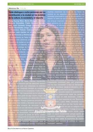 BOLETÍN INFORMATIVO NÚMERO XLI NOVIEMBRE 2017
BOLETÍN INFORMATIVO DE NUEVA CANARIAS
Telde distingue a ocho personas por su
contribución a la ciudad en los ámbitos
de la cultura, la sociedad y el deporte
Bang Kyung Won, Marta Mangué, Antonio
Moreno González, Pablo Moreno Hernán-
dez, José Carmelo Ortega Santana, Jorge
Jesús Hernández Jorge, Luis Natera Mayor
y Francisco Falcón Cabrera fueron reco-
nocidos este martes en el acto institucio-
nal de Honores y Distinciones
El Ayuntamiento de Telde ha homenajeado este
martes a ocho personas por su importante con-
tribución a la ciudad en los ámbitos de la cultura,
la sociedad y el deporte, en el marco de una ce-
remonia de entrega de Honores y Distinciones
celebrado en el teatro municipal Juan Ramón
Jiménez, coincidiendo con el aniversario de la
fundación de la ciudad de Telde, cuando fue eri-
gido el primer obispado de Canarias, en 1351.
Bang Kyung Won, Marta Mangué, Antonio
Moreno González, Pablo Moreno Hernández y
José Carmelo Ortega Santana recibieron la Me-
dalla al Mérito Deportivo, mientras que Jorge Je-
sús Hernández Duarte fue nombrado Hijo Adop-
tivo de la Ciudad. Asimismo, el poeta Luis Natera
Mayor y el músico Francisco Falcón Cabrera fue-
ron reconocidos a título póstumo como Hijo
Adoptivo e Hijo Predilecto, respectivamente.
La alcaldesa de Telde, Carmen Hernández,
afirmó en su discurso que las personas recono-
cidas en este acto son referentes en distintos
ámbitos y han mostrado siempre su compromi-
so y solidaridad con la ciudadanía. Cada uno de
ellos, añadió, “han trascendido de la individuali-
dad para formar parte de algo mucho mayor, de
un colectivo que avanza y se desarrolla a través
de su empeño. Porque podemos encontrar po-
cas cosas más nobles y elevadas que esa deci-
sión que ellos tomaron de renunciar a tanto
para volcarse en pos del interés común”.
La regidora municipal expresó que “para su
progreso, las sociedades necesitan líderes na-
turales que ocupen la punta de lanza, confor-
mando una vanguardia encargada tanto de pre-
servar y mejorar lo construido como de levantar
puentes y abrir caminos sostenibles para el
avance de la sociedad que somos. Y aunque en
muchas ocasiones las luces de los focos se
centran en los aspectos más volubles de una
sociedad posmoderna que no se encuentra a sí
misma, lo cierto es que la vida de una ciudad y
ese empuje inspirador del que les hablo no po-
drían gestarse sin la determinación, el esfuerzo,
el talento y el altruismo más humano de muje-
res y hombres como los que hoy reciben el ca-
lor de sus conciudadanos. Y también el de otros
muchos que de manera anónima entregan su
vida a los demás, conformando una red sólida y
amable que sustenta nuestro proyecto común”.
Carmen Hernández prosiguió poniendo el
acento en los avances que se ha vivido en Tel-
de durante estos dos últimos años y la lucha del
Gobierno local por “un Telde que aúne en un
solo corazón progreso sostenible y justicia so-
cial, modernidad y tradición, orgullo de perte-
nencia y apertura al mundo. Un Telde cargado,
como siempre ha estado, de solidaridad, de
humanidad, de autenticidad”. Asimismo, defen-
dió el papel de “la acción política como un ser-
vicio público” para “servir y responder a la ciu-
dadanía, al interés general, antes que a cual-
quier consideración o pretensión particular o de
grupo”, lejos del “cortoplacismo, la mirada res-
tringida y el más puro asistencialismo”.
Por su parte, Jorge Hernández, en nombre de
todos los galardonados expresó su agradeci-
miento a Telde, a la personas que han promovi-
do estas distinciones y honores, y “a toda la
Corporación municipal que, por unanimidad,
nos las han concedido” e hizo un llamamiento
general a contribuir, desde el altruismo y la so-
lidaridad, al progreso de la ciudad.
“Hoy Telde, necesita crecer en autoestima, en
eso estamos colaborando todas las personas
que están aquí, en este escenario. Colabora-
mos porque lo que hacemos es una “Buena No-
ticia” de Telde y para Telde. Llevamos mucho
tiempo con cargas que nos han hecho daño y
tenemos la sensación de que un estigma malé-
fico marca nuestro nombre. Y tengo el conven-
cimiento de que el tercer sector social, puede
jugar un papel fundamental porque aporta ge-
nerosidad, creatividad, participación, democra-
cia. Eso debe bañar la economía de nuestro
municipio pero también la política en nuestro
municipio”, aseveró.
Noticias De T e l d e
 