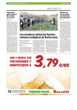 BOLETÍN INFORMATIVO NÚMERO XLI NOVIEMBRE 2017
!65
GRAN CANARIACANARIAS 7. MARTES 7 NOVIEMBRE 2017 21
■ Un grupo de más de 130 estu-
diantes de diferentes centros de
secundaria de Santa Lucía de Ti-
rajana ha visitado los Huertos
Urbanos de Garantía Agroali-
mentaria para conocer las for-
mas de producción ecológica sin
uso de pesticidas y también el
funcionamiento de este recurso
municipal, destinado al fomento
de la actividad agrícola sosteni-
ble para el autoconsumo de per-
sonas desempleadas.
Los estudiantes atendieron
las explicaciones del concejal de
Sector Primario y Sostenibili-
dad, Antonio Ordóñez, y de algu-
nos de los usuarios de los huer-
tos, que explicaron de manera
amena la forma de trabajo apli-
cada en estos pequeños espacios
agrícolas en la que sus producto-
res utilizan técnicas de agricul-
tura sostenible, así como los dife-
rentes tipos de cultivo que se dan
y la forma de organización de los
agricultores con aplicación del
trueque de frutas y verduras en-
tre los mismos productores.
Antonio Ordóñez explica que
esta iniciativa «trata de acercar
a los jóvenes a la agricultura».
Losescolaresvisitanloshuertos
urbanosecológicosdeSantaLucía
>>Están destinados al
autoconsumo de
personas desempleadas
CANARIAS7 / SANTA LUCÍA
Visita. Imagen de los estudiantes de secundaria en uno de los huertos urbanos.
C7
G. F. / AGÜIMES
■ La película Khelone-The
Punishment of Hermes, de Vi-
cente Leal Juan, de España,
se hizo con el premio al mejor
largometraje de la última edi-
ción del Festival Internacio-
nal de Cine Submarino de Ca-
narias 2017, que se organizó
en la casa-museo Orlando
Hernández a finales del pasa-
do mes de octubre. Como me-
jor largometraje de tiburones
resultó premiada Sharks
Outsmarted, de Oliver Van
den Broeck y Greet Meule-
pas, de Bélgica. Y The Legacy,
del mejicano Erick Higuera,
se hizo con el título al mejor
corto de esta edición.
En el podio del festival,
que se dio a conocer estos
días, figuran también Elas-
mo, de Skyler Thomas (EE
UU), como mejor corto sobre
tiburones; Finisterra, igual-
mente de Erick Higuera, se
hizo acreedor del galardón al
segundo mejor largometraje;
y José Carlos Rando Lara, en
una producción española, se
llevó el premio al segundo
mejor corto con Los secretos
de la noche.
‘Khelone’,de
Leal,seimpone
enelFestivalde
CineSubmarino
CANARIAS7 / INGENIO
■ El Pleno del Ayuntamiento
de Ingenio aprobó estos días
por unanimidad una moción
presentada por el grupo so-
cialista para la exención del
pago del IBI a las viviendas
que constituyan el domicilio
habitual de las personas que
se encuentren en situación
de exclusión social debida-
mente acreditada y con los
requisitos que se establezcan
o, en su defecto, se les aplique
una bonificación del 90% en
la cuota tributaria de ese im-
puesto.
El gobierno local lo ha in-
tentado, pero ha sido mate-
rialmente imposible estable-
cer en la ordenanza fiscal re-
guladora la exención o una
bonificación de la cuota tri-
butaria a la vivienda que
constituya el domicilio habi-
tual de ese tipo de familias. El
problema es que la Ley Regu-
ladora de las Haciendas Loca-
les prohíbe reconocer estos
beneficios fiscales y no per-
mite a los ayuntamientos mo-
dificar la ordenanza fiscal re-
guladora del Impuesto de bie-
nes inmuebles para este fin.
Ingeniopide
podereximirdel
IBIafamilias
sinrecursos
 