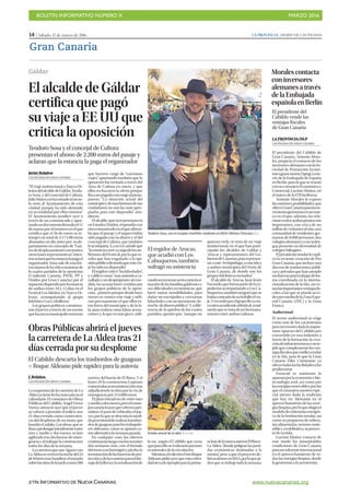 BOLETÍN INFORMATIVO NÚMERO X	

 MARZO 2016
	

BOLETÍN INFORMATIVO DE NUEVA CANARIAS www.nuevacanarias.org
14 | Sábado, 12 de marzo de 2016 LA PROVINCIA | DIARIO DE LAS PALMAS
Gran Canaria
El alcalde de Gáldar
certifica que pagó
su viaje a EE UU que
critica la oposición
Teodoro Sosa y el concejal de Cultura
presentan el abono de 2.200 euros del pasaje y
aclaran que la estancia la paga el organizador
Javier Bolaños
LAS PALMAS DE GRAN CANARIA
“El viaje institucional a Nueva Or-
leánsdelalcaldedeGáldar,Teodo-
ro Sosa, y del concejal de Cultura,
JulioMateo,nohacostadoniunso-
lo euro al Ayuntamiento de esta
ciudad, porque ha sido abonado
en su totalidad por ellos mismos”.
El Ayuntamiento justificó ayer a
través de un comunicado y apor-
tandoundocumentofirmadoel11
de marzo por el tesorero en el que
certifica que el 26 de enero se re-
integró un total de 2.171,88 euros
abonados un día antes por su de-
partamento en concepto de “Gas-
tosdedesplazamientoconmotivo
atencionesrepresentativas”,mien-
trasaclaróquelaestancialapagael
organizador. Sosa sale de esta for-
maalpasodelacríticaunánimede
lo cuatro partidos de la oposición
(Coalición Canaria, PSOE, PP y
Unidos por Gran Canaria) por el
supuestodispendioporlaestancia
de ambos entre 10 y 12 días en el
Festival Los Isleños, en Nueva Or-
leans, acompañando al grupo
folclórico Los Cebolleros.
Los grupos políticos cuestiona-
roneljuevesatravésdeunescrito
quelasarcasmunicipalestuvieran
que hacerse cargo de “carísimos
viajes”, apuntando también que la
oposición fue invitada a través del
Área de Cultura en enero, y que
ellos rechazaron la oferta porque
ibaaserpagadaconcargoalpresu-
puesto. “La situación actual del
municipioydemuchísimosdesus
ciudadanos no son las más apro-
piadas para este dispendio”, aña-
dieron.
Elalcalde,queayerpermanecía
enEstadosUnidos,respondíacon
otrocomunicadoenelqueafirma-
ba que el pasaje y el seguro había
sido pagado con su dinero y el del
concejal de Cultura, que también
leacompaña.Y,asuvez,añadeque
“laestanciacorreacargodelosan-
fitrionesdelFestival,porloquere-
sulta que han engañado a la opi-
niónpúblicadiciendoqueestevia-
je ha sido un dispendio”.
Elregidorcriticó“lasfalsedades”,
y calificó como “una auténtica ca-
nallada y un despropósito sin me-
dida, las acusaciones vertidas por
los grupos políticos de la oposi-
ción...primeroporquedesdehace
meses se conoce este viaje y utili-
zan precisamente el que ellos es-
tán fuera del municipio y de la Is-
la, para realizar estas falsas acusa-
ciones y, lo que es más grave, utili-
zandountematanseriocomolasi-
tuacióndelasfamiliasgaldensesy
sus dificultades económicas, que
hiere tantas sensibilidades, para
dañar sin escrúpulos y con tantas
falsedades con un inexistente de-
rroche dedineropúblico”. Y,adife-
rencia de la opinión de los cuatro
partidos, apuntó que, “aunque no
quieran verlo, se trata de un viaje
institucional, en el que han parti-
cipado los alcaldes de Gáldar y
Arucas y representantes del Go-
biernodeCanarias,pararepresen-
taraesteArchipiélago,aestaIslay
a ambos municipios del Norte de
Gran Canaria, de donde son los
grupos folclóricos invitados”.
El alcalde de Arucas, Juan Jesús
Facundo,queformapartedelaex-
pedición acompañando a Los Ca-
buqueros,tambiénaseguróquese
habíacosteadodesubolsilloelvia-
je.Yrecordóqueelgrupollevacin-
coañosacudiendoalfestival,resal-
tandoquesetratadeunhermana-
miento entre ambas culturas.
Gáldar
Teodoro Sosa, con el cirujano tinerfeño residente en EEUU Alfonso Chiscano. | LP
Obras Públicas abrirá el jueves
la carretera de La Aldea tras 21
días cerrada por su desplome
J. Bolaños
LAS PALMAS DE GRAN CANARIA
LareaperturadelacarreteradeLa
Aldeayatienefechamarcadaenel
calendario. El consejero de Obras
Públicas del Cabildo, Ángel Víctor
Torres, anunció ayer que el jueves
se volverá a permitir el tráfico, tras
21 días cerrada como consecuen-
cia del desplome de un muro, que
hundióelasfalto.Lasobras,quese
ibanaprolongarinicialmenteentre
mes y medio y dos meses, se han
agilizado tras declararse de emer-
gencia y al trabajar la constructora
todos los días de la semana.
LacarreteraqueuneAgaetecon
LaAldeasecerróenlanochedel24
defebrerotrashundirseeltrazado
sobrelassietedelatardeaunos500
metros del barrio de El Risco. Y el
lunes 29 la constructora Lopesan
comenzabasureconstrucción,tras
adjudicársele la obra por la vía de
emergencia por 214.000 euros.
El plazo inicial era de entre mes
ymedioydosmeses,peroelconse-
jeroanuncióayerquevolveráaper-
mitirse el paso de vehículos el jue-
ves,porloquesedescartalamedi-
daprovisionalderealizartransbor-
dosdeguaguasparalostrabajado-
res aldeanos, como se apuntó co-
moalternativalasemanapasada.
En cualquier caso, los obreros
continuaránluegoconlosremates
dos semanas más, con el forrado
delmuroconhormigónypiedra,la
terminacióndelasbarrerasdepro-
tecciónydelascunetasparaeldre-
najedelalluviaylaseñalizaciónde
la vía, según el Cabildo, que avisa
queparaelloserealizaránparones
ocasionales de la circulación.
Mientras,elcolectivoForoRoque
Aldeano pidió ayer que esta celeri-
dadsirvadeejemploparalaprime-
rafasedelanuevaautovíaElRisco-
LaAldea,“dondepeligranlasparti-
das económicas destinadas a la
misma”, pese a que el proyecto de-
bióacabarseen2012,porloquepi-
denquesetrabajetodalasemana.
El Cabildo descarta los trasbordos de guaguas
P Roque Aldeano pide rapidez para la autovía
Estado actual de la obra. | LP / DLP
El regidor de Arucas,
que acudió con Los
Cabuqueros, también
sufragó su asistencia
El presidente del
Cabildo vende las
ventajas fiscales
de Gran Canaria
Moralescontacta
coninversores
alemanesatravés
delaEmbajada
españolaenBerlín
LA PROVINCIA/DLP
LAS PALMAS DE GRAN CANARIA
El presidente del Cabildo de
Gran Canaria, Antonio Mora-
les, propicia el contacto de los
inversoresalemanesconlaSo-
ciedad de Promoción Econó-
micagrancanaria(Spegc)atra-
vés de la Embajada de España
enBerlín,paraloquesereunió
consuconsejeroEconómicoy
Comercial, Lucinio Muñoz, en
el marco de la ITB berlinesa.
Antonio Morales le expuso
las enormes posibilidades que
ofreceGranCanariaparalasin-
versionesgermanasenunmar-
co en el que, además, las rela-
cionesentreambospuntosson
importantes, con cerca de un
millóndevisitantesalaño,una
comunidad de residentes ger-
manos de 8.000 personas, dos
colegiosalemanesyconsulen-
gua presente en diversidad de
colegios bilingües.
Elpresidenteinsularleexpli-
có la reciente creación de Pro
Gran Canaria, que incluye una
docena de instituciones públi-
casyprivadasquehanaunado
susfuerzasparatrabajardefor-
ma coordinada en la interna-
cionalización de la Isla, así co-
molasimportantesventajasfis-
cales a las que se puede acce-
derpormediodelaZonaEspe-
cial Canaria (ZEC) y la Zona
Franca.
Audiovisual
El sector audiovisual se erige
como uno de los yacimientos
para inversores dada la impor-
tante apuesta del Cabildo por
convertirlo en una industria a
través de la formación, la crea-
cióndeinfraestructurasyunte-
jidoquecomplementelasven-
tajasfiscalesqueconllevarodar
en la Isla, para lo que la Gran
Canaria Film Comission ya
ofrecetodaslasfacilidadesalas
productoras.
Esencial es asimismo la
apuestaporlaeconomíaybio-
tecnología azul, así como por
lasenergíasrenovables,porlas
que el consejero mostró espe-
cial interés dada la tradición
que hay en Alemania en el
aprovechamiento de las ener-
gíaslimpias,porloqueelogióel
modelodesoberaníaenergéti-
ca de la Institución insular, así
como su propuesta de sobera-
nía alimentaria, turismo soste-
nibley,endefinitiva,suproyec-
to de ecoisla.
Lucinio Muñoz conoció de
este modo las inmejorables
condiciones de Gran Canaria
paraserreferenteinternacional
en el aprovechamiento de to-
das las energías limpias, desde
la geotermia a la aerotermia.
 