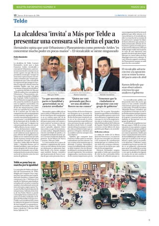 BOLETÍN INFORMATIVO NÚMERO X	

 MARZO 2016
	

9
10 | Jueves, 10 de marzo de 2016 LA PROVINCIA | DIARIO DE LAS PALMAS
Telde
Telde se pone hoy en
marcha por la igualdad
LaconcejalíadePolíticasdeIgual-
dad del Ayuntamiento de Telde,
dirigida por Gregorio Viera, orga-
niza hoy una marcha por la igual-
dad entre hombres y mujeres que
comenzará a las 17.00 horas en el
muelle de Melenara para finalizar
enlaplayadeLaGarita.Lamarcha
sustituyealatradicionalcarrerade
otrosañospara,segúnexponeVie-
ra,parafacilitarlaparticipaciónde
máspersonas.Además,enlaermi-
ta de San Pedro Mártir se puede
contemplar hasta mañana la ma-
queta (en la foto) realizada con fi-
gurasdePlaymobil,enlaquesees-
cenificaunamanifestacióncontra
la violencia de género en el barrio
deSanGregorio.Laexposiciónes-
taráabiertadesdelas10.00a13.00
horas y desde las 17.00 a las 20.00
horas. Informa: P. H. LA PROVINCIA / DLP
La alcaldesa ‘invita’ a Más por Telde a
presentarunacensurasileirritaelpacto
Hernández opina que unir Urbanismo y Planeamiento como pretende Artiles “es
concentrar mucho poder en pocas manos” P El vicealcalde se siente ninguneado
Pedro Hernández
TELDE
La alcaldesa de Telde, Carmen
Hernández, invitó ayer a Juan
Francisco Artiles, vicealcalde y
concejal de Urbanismo, a presen-
tarunamocióndecensurasinose
siente a gusto con que ella sea la
presidenta municipal. Aunque no
mencionó expresamente esta ini-
ciativa,síinsinuó que“respetopro-
fundamente que cada concejal de
lacorporaciónquepongaencues-
tión el cargo que ostento tome las
medidas legales que hay para
cuestionarmipuestodealcaldesa”.
La petición del líder de Más por
Teldedeunificarlasconcejalíasde
Urbanismo y Planeamiento, am-
basacargodesupartidoydirigidas
por el propio Artiles la primera y
ÁlvaroMonzón,lasegunda,hahe-
cho sonar los tambores de guerra
ante la regidora nacionalista. En
opinióndeHernández,estaunión
de los dos departamentos, sobre
todo si se aprueba la Ley del Sue-
lo de Canarias que da todas las
competenciasalosayuntamientos
en esta materia, supondría “un ex-
cesodeconcentracióndepoderen
pocasmanos”yundebilitamiento
de las funciones de la Alcaldía. De
hecho, resaltó que “si alguien me
votópensandoqueibaaserunaal-
caldesa florero, no me conoce”.
Estas declaraciones, realizadas
al término de la reunión de la Jun-
tadeGobiernoLocal,suponenun
pasoalfrentedelaregidoranacio-
nalista en un contencioso larvado
desde el primer minuto del pacto
del tripartito firmado con Juan
Francisco Artiles,líderdeMáspor
Telde, y Alejandro Ramos, por el
PartidoSocialista,yquecasinueve
meses después de su toma de po-
sesión ha terminado con su habi-
tualposicióndenoairearlostrapos
sucios de la relación entre los tres
socios de gobierno.
Hernández,quiencalificadeun
nuevo pulso el ultimátum de Arti-
les de marcharse del cuatripartito
si no se celebra antes del 30 de
marzolacomisióndeseguimiento
del pacto para tratar este asunto y
otros,expresó“sutristezaydecep-
ción” por esta crisis. Ahora, este
nuevo episodio adquiere tintes
más serios, ya que el encontrona-
zoentreambos-AlejandroRamos
está de convidado de piedra y en
unpapeldemediadorincierto-pa-
recenotenerresolucióndadaslas
posturas de los líderes de Nueva
Canarias y Más por Telde.
La convocatoria de la mesa de
impulso y seguimiento del pacto,
cuyas sus dos últimas fechas para
su celebración se aplazaron, tam-
bién divide a los socios, aunque
aquí también Ramos considera
que la pretensión de Nueva Cana-
rias de que estén presentes los ca-
bezas de lista de las tres formacio-
nes firmantes no es acertada. Se-
gúneledilsocialista,“hemospedi-
do dos fechas para reunirnos, pe-
ro no se ha convocado la mesa.
Nuestraposiciónesquedebenser
otras personas las que analicen y
fiscalicen desde fuera el cumpli-
mientodelpacto,porquesivamos
loscabezasdelistaloúnicoquese
genera es desgaste, mientras que
un análisis exterrno siempre será
más objetivo”.
Opinión que comparte Juan
FranciscoArtiles,quiensemuestra
contundenteconesteextremo:“no
voyaentrarenlastonteríasqueva
diciendo [Carmen Hernández],
conocelarealidaddesdeoctubrey
se debe respetar a los tres firman-
tesdelpactoynotomarlasdecisio-
nesporimposición.Nossentimos
ninguneadosynoshemosentera-
do de asuntos importantes por la
prensa”. Por su parte, Hernández
insistióenquedebenserloslíderes
delospartidosquienesesténenla
mesadelpactoyesgrimiólasitua-
ciónqueseviveenlasnegociacio-
nes que se realizan para la inves-
tiduradelpresidentedelGobierno
de España, “donde Pedro Sánchez
conversa con los líderes de otros
partidos para llegar a un acuerdo”.
Reflexión u ofensa
La salida de Artiles de la última
Junta de Portavoces y su anuncio
de que sus concejales no volverán
a las reuniones de coordinación
municipal que se celebran los lu-
nes, tiene dos versiones enfrenta-
das a tenor de los dicho por cada
uno de los protagonistas.
Mientras Hernández asegura
que pidió a Artiles que su petición
de unir las dos concejalías debía
ser objeto de reflexión porque es
Juan Francisco Artiles
Más por Telde
“Lo que necesita este
pacto es humildad y
generosidad, no su
carácter arrollador”
Carmen Hernández
Nueva Canarias
“Quien me votó
pensando que iba a
ser una alcaldesa
florero no me conoce”
Alejandro Ramos
Partido Socialista
“Tememos que la
ciudadanía se
decepcione con este
grupo de gobierno”
unareorganizacióndelasáreasde
gobierno que debe mirarse en la
mesa del pacto, el vicealcalde jus-
tificó su marcha de la reunión de
los portavoces “porque fui objeto
de frases ofensivas que ponían en
dudamihonradezalfrentedeUr-
banismoyquierorecordarquees-
teáreanoslaendosaronaMáspor
Teldeporquenadiemáslaquería.
Se trata de una injerencia muy
grandealasáreasquetienemipar-
tido que yo, como cabeza de lista,
dispongocomocreoy,además,Ál-
varo Monzón seguirá coordinan-
doPlaneamientoaunqueseunifi-
quen las dos concejalías”.
La escenificación pública del
desacuerdo entre dos socios que
nunca se han sentido cómodos
mutuamente preocupa al tercero
en discordia, el Partido Socialista.
Alejandro Ramos considera que
no perdemos el tiempo en este ti-
podediscusionesporqueestamos
más centrados en los problemas
de la gente y tememos que la ciu-
dadanía se decepcione con este
grupo de gobierno”.
Ladefensadeungobiernoesta-
ble que saque a Telde de su actual
situación es una opinión compar-
tidaportodoslosgrupospolíticos,
tantolosqueconformanelgobier-
nocomolaoposición.Unidospor
GranCanariadenunciólosmeses
deinestabilidadquesufreelmuni-
cipio por la ineficacia de este go-
bierno y apela a que se reconduz-
ca la situación. Coalición Canaria
consideraqueloquenecesitaTel-
de es un gobierno cohesionado
para sacar a la ciudad de su actual
situación, mientras el PP coincide
y cree que la alcaldesa ha logrado
en menos de un año sembrar la
desconfianza entre sus socios.
El vicealcalde advierte
con irse a la oposición
si no se reúne la mesa
del pacto antes de abril
Ramos defiende que
sean observadores
externos los que
analicen el gobierno
 