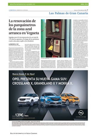 BOLETÍN INFORMATIVO NÚMERO XVI ABRIL 2018
BOLETÍN INFORMATIVO DE NUEVA CANARIAS
Jueves, 19 de abril de 2018 | 7LA PROVINCIA | DIARIO DE LAS PALMAS
Las Palmas de Gran Canaria
La renovación de
los parquímetros
de la zona azul
arranca en Vegueta
Sagulpa prevé la incorporación de un total de
170 nuevos aparatos a lo largo de los próximos
cuatro años para suplir a los obsoletos
LLA PROVINCIA / DLP
LAS PALMAS DE GRAN CANARIA
El servicio de estacionamiento re-
guladocuentaactualmentecon255
parquímetros, de los cuales 98 son
elmodeloantiguoquedebesersus-
tituidoporotrosexpendedoresmás
modernos. Durante esta semana
Sagulpa está terminando de insta-
larochonuevosparquímetros,con-
cretamente en las calles Alcalde
Francisco Hernández González y
en Reyes Católicos, en el barrio de
Vegueta.
Se trata de los primeros trabajos
pararenovarlareddeparquímetros
entodalaciudad,conlaincorpora-
cióndeuntotalde170nuevosapa-
ratosalolargodelospróximoscua-
tro años. En esta primera fase está
previstalacolocaciónde93expen-
dedores inteligentes que servirán
para reponer todos aquellos que
tras ocho años de uso continuado,
averías y actos vandálicos, deben
sersustituidos.
Los nuevos parquímetros reú-
nenmejorastecnológicasydedise-
ñopropiosdeunasmartcitycomo
Las Palmas de Gran Canaria. Dis-
ponen de pantalla táctil, desapare-
ciendoeltecladoanterior,locuallo
hace mucho más cómodo ya que
ensolotrespasoselusuariopuede
sacar su recibo. La conectividad es
4Gyporesoseránmásrápidos,con
unsistemaAndroidsimilaraldelos
dispositivos de telefonía móvil que
permitirá en el futuro incorporar
aplicaciones de otros servicios. En
concreto, su sistema informático
admitegestionardeformacentrali-
zadatodoelparquedeexpendedo-
res,accediendoentiemporealalos
datosfinancieros,demantenimien-
to y estadísticos. Incorporan medi-
dasdeseguridadparalaprotección
deldineroenefectivo,detecciónde
ataques, alarmas, blindaje y cerra-
duras especiales. Acepta diversos
medios de pago, desde monedas a
tarjetasprepagootarjetabancaria.
Permiteelpagopormatrícula,seali-
mentan de energía solar lo que su-
poneunbajocostedesuconsumo
Un nuevo parquímetro. | LA PROVINCIA / DLP
energético,ysupantallatáctildeal-
ta resolución de 7” lo hace mucho
máscómodoparaelciudadano.Es-
tapantallaposibilita,además,acce-
der a otro tipo de información co-
mo mapas de geolocalización, ca-
lendariosdeeventoslocales,infor-
mación turística de interés o cual-
quier otra que decida añadirse ya
que su software abierto permite al
operador desarrollar sus propias
aplicacionesparaqueseanejecuta-
dasdesdeelexpendedor.Atodoes-
toseunelaopcióndeintegrarnue-
vas funciones en el futuro, como
porejemplocódigosdevalidación
para comerciantes permitiendo la
donación de tiempos gratuitos pa-
rafidelizarclientesodescuentoses-
pecialesenlascompras.
Una de las novedades más im-
portantesesqueseplantealacrea-
cióndeunsaldovirtual.Losparquí-
metrosactualessóloadmitenelim-
porte justo de la tarifa selecciona-
dayenmuchasocasiones,elusua-
rio no dispone del cambio necesa-
rio.Poresoseestudiaincorporarel
saldovirtualporelcualelexcesode
importe introducido queda alma-
cenado para un uso posterior en
una futura transacción, incluso en
otroparquímetrodiferente.
Por otro lado, una de las funcio-
nalidades que aportan las nuevas
máquinaseslaintegracióndeotros
sistemasyaenusoporlosciudada-
nos.EselcasodelatarjetaLPAMo-
vilidadquereúneenunmismofor-
matoelabonodeltransportepúbli-
co,elestacionamientoreguladoyel
serviciopúblicodebicicletas.
 