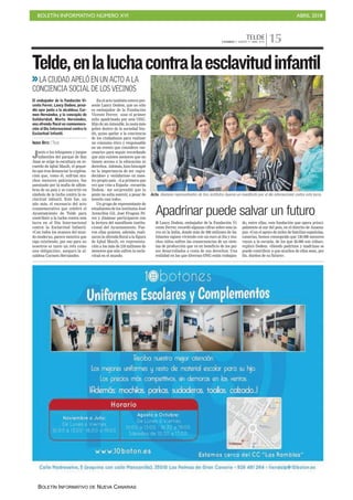 BOLETÍN INFORMATIVO NÚMERO XVI ABRIL 2018
BOLETÍN INFORMATIVO DE NUEVA CANARIAS
TELDECANARIAS 7. MARTES 17 ABRIL 2018 15
Acto. Alumnas representantes de tres institutos leyeron un manifiesto por el día internacional contra esta lacra.
Junto a los toboganes y juegos
infantiles del parque de San
Juan se erige la escultura en re-
cuerdo de Iqbal Masih, el peque-
ño que tras denunciar la explota-
ción que, como él, sufrían mu-
chos menores pakistaníes, fue
asesinado por la mafia de alfom-
bras de su país y se convirtió en
símbolo de la lucha contra la es-
clavitud infantil. Este fue, un
año más, el escenario del acto
conmemorativo que celebró el
Ayuntamiento de Telde para
contribuir a la lucha contra esta
lacra en el Día Internacional
contra la Esclavitud Infantil.
«Con todos los avances del mun-
do moderno, parece mentira que
siga existiendo, por eso para no
nosotros es tanto un reto como
una obligación», aseguró la al-
caldesa Carmen Hernández.
Telde,enlaluchacontralaesclavitudinfantil
En el acto también estuvo pre-
sente Lancy Dodem, que no sólo
es embajador de la Fundación
Vicente Ferrer, sino el primer
niño apadrinado por esta ONG.
Hijo de un intocable, la casta más
pobre dentro de la sociedad hin-
dú, quiso apelar a la conciencia
de los ciudadanos para realizar
un consumo ético y responsable
en un evento que considera «ne-
cesario» para seguir recordando
que aún existen menores que no
tienen acceso a la educación ni
derechos. Además, hizo hincapié
en la importancia de ser «agra-
decidos» y «solidarios» en nues-
tro propio país . «La primera que
vez que vine a España –recuerda
Dodem– me sorprendió que la
gente no solía sonreír, a pesar de
tenerlo casi todo».
Un grupo de representante de
estudiantes de los institutos José
Arencibia Gil, José Frugoni Pé-
rez y Jinámar participaron con
la lectura del manifiesto institu-
cional del Ayuntamiento. Fue-
ron ellas quienes, además, reali-
zaron la ofrenda floral a la figura
de Iqbal Masih, en representa-
ción a los más de 218 millones de
menores que aún sufren la escla-
vitud en el mundo.
>>LA CIUDAD APELÓ EN UN ACTO A LA
CONCIENCIA SOCIAL DE LOS VECINOS
■ Lancy Dodem, embajador de la Fundación Vi-
cente Ferrer, recordó algunas cifras sobre esta la-
cra en la India, donde más de 300 millones de ha-
bitantes siguen viviendo con un euro al día y mu-
chos niños sufren las consecuencias de un siste-
ma de producción que va en beneficio de los paí-
ses desarrollados a costa de sus derechos. Una
realidad en las que diversas ONG están trabajan-
do, entre ellas, esta fundación que opera princi-
palmente al sur del país, en el distrito de Ananta-
pur. «Con el apoyo de miles de familias españolas,
canarias, hemos conseguido que 130.000 menores
vayan a la escuela, de los que 56.000 son niñas»,
explicó Dodem. «Siendo padrinos y madrinas se
puede contribuir a que muchos de ellos sean, por
fin, dueños de su futuro».
Apadrinar puede salvar un futuro
C7
El embajador de la Fundación Vi-
cente Ferrer, Lancy Dodem, presi-
dió ayer junto a la alcaldesa, Car-
men Hernández, y la concejala de
Solidaridad, Marta Hernández,
una ofrenda floral en conmemora-
ción al Día Internacional contra la
Esclavitud Infantil.
INGRID ORTIZ / TELDE
 