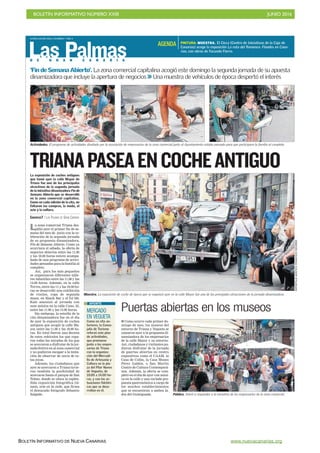 BOLETÍN INFORMATIVO NÚMERO XXIII	

 JUNIO 2016
	

BOLETÍN INFORMATIVO DE NUEVA CANARIAS www.nuevacanarias.org
D E G R A N C A N A R I A
LUNES 6 JUNIO 2016. CANARIAS 7. PAG 4
Las Palmas
La zona comercial Triana des-
pidió ayer el primer fin de se-
mana del mes de junio con la ce-
lebración de la segunda jornada
de su propuesta dinamizadora,
Fin de Semana Abierto. Como ya
ocurriera el sábado, la oferta de
negocios abiertos entre las 11.00
y las 18.00 horas estuvo acompa-
ñada de una programa de activi-
dades pensadas para la familia al
completo.
Así, para los más pequeños
se organizaron diferentes talle-
res infantiles entre las 11.00 y las
14.00 horas. Además, en la calle
Torres, entre las 11.y las 18.00 ho-
ras se desarrolló una exhibición
de vinilos, ropa de segunda
mano, en Shack Bar y el DJ Mr.
Kale amenizó al jornada con
sum música en la calle Cano, 35,
entre las 11.00 y las 15.00 horas.
Sin embargo, la estrella de la
cita dinamizadora fue en el día
de ayer la exposición de coches
antiguos que acogió la calle Ma-
yor, entre las 11.00 y las 18.00 ho-
ras. En total fueron una decena
de estos vehículos los que copa-
ron todas las miradas de los que
se acercaron a disfrutar de la jor-
nada festiva en al zona comercial
y no pudieron escapar a la tenta-
ción de observar de cerca de es-
tas joyas.
Además, los ciudadanos que
ayer se acercaron a Triana tuvie-
ron también la posibilidad de
acercarse hasta el parque de San
Telmo, donde se ubica la esplén-
dida exposición fotográfica Gé-
nesis, arte en la calle, que firma
el destacado fotógrafo Sebastio
Salgado.
TRIANAPASEAENCOCHEANTIGUOLa exposición de coches antiguos
que tomó ayer la calle Mayor de
Triana fue uno de los principales
atractivos de la segunda jornada
de la iniciativa dinamizadora Fin de
Semana Abierto que se desarrolló
en la zona comercial capitalina.
Como en cada edición de la cita, no
faltaron las compras, la moda, el
ocio y la cultura.
CANARIAS7 / LAS PALMAS DE GRAN CANARIA
‘Fin de Semana Abierto’. La zona comercial capitalina acogió este domingo la segunda jornada de su apuesta
dinamizadora que incluye la apertura de negocios  Una muestra de vehículos de época despertó el interés
Muestra. La exposición de coche de época que se organizó ayer en la calle Mayor fue una de las principales atracciones de la jornada dinamizadora. REPORTAJEGRÁFICO:FRANCISCOSOCORRO
Puertas abiertas en los museos
I Como ocurre cada primer do-
mingo de mes, los museos del
entorno de Triana y Vegueta se
sumaron ayer a la propuesta di-
namizadora de los empresarios
de la calle Mayor y su entorno.
Así, ciudadanos y visitantes pu-
dieron disfrutar de la jornada
de puertas abiertas en centro
expositivos como el CAAM, la
Casa de Colón, la Casa Museo
Pérez Galdós, o San Martín
Centro de Cultura Contemporá-
nea. Además, la oferta se com-
pletó en el día de ayer con músi-
ca en la calle y una variada pro-
puesta gastronómica a cargo de
los muchos establecimientos
que se encuentran a ambos la-
dos del Guiniguada. Público. Volvió a responder a la iniciativa de los empresarios de la zona comercial.
MERCADO
EN VEGUETA
Como en cita an-
teriores, la Conce-
jalía de Turismo
reforzó este plan
de actividades,
que promueve
junto a los empre-
sarios de Triana
con la organiza-
ción del Mercadi-
llo de Artesanía y
Cultura en la pla-
za del Pilar Nuevo
de Vegueta, de
10.00 a 14.00 ho-
ras, y con las ac-
tuaciones folclóri-
cas que se desa-
rrollan en él.
APUNTE
PINTURA. MUESTRA. El Cicca (Centro de Iniciativas de la Caja de
Canarias) acoge la exposición La ruta del flamenco. Flandes en Cana-
rias, con obras de Facundo Fierro.
AGENDA
Actividades. El programa de actividades diseñado por la asociación de empresarios de la zona comercial junto al Ayuntamiento estaba pensado para que participara la familia al completo.
 