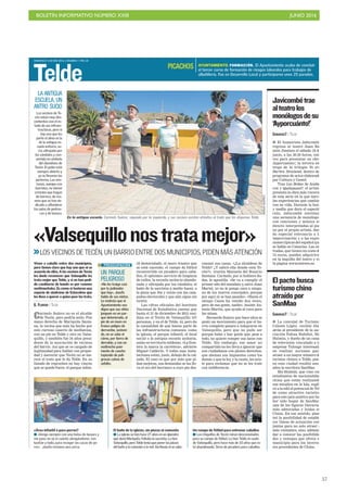 BOLETÍN INFORMATIVO NÚMERO XXIII	

 JUNIO 2016
	

57
DOMINGO 12 JUNIO 2016. CANARIAS 7. PAG 28
Telde
Carmelo Suárez no es el alcalde
de Tecén, pero podría serlo. Fue
mano derecha de Mariquita Santa-
na, la vecina que más ha hecho por
este curioso caserío de medianías,
con un pie en Telde y otro en Valse-
quillo, y también fue 34 años presi-
dente de la asociación de vecinos
del barrio. Así que se ve cargado de
legitimidad para hablar con propie-
dad y aseverar que Tecén no se me-
rece el trato que le da Telde. En su
listado de reproches no hay rincón
que se quede fuera: el parque infan-
«Valsequillonostratamejor»
LOS VECINOS DE TECÉN, UN BARRIO ENTRE DOS MUNICIPIOS, PIDEN MÁS ATENCIÓN
Viven a caballo entre dos municipios,
pero tienen claro que hay uno que ni se
acuerda de ellos. A los vecinos de Tecén
les duele reconocer que Valsequillo les
trata mejor que Telde, y si no han pedi-
do cambiarse de bando es por razones
sentimentales. Es como si tuvieran una
especie de síndrome de Estocolmo que
les lleva a querer a quien peor les trata.
G. FLORIDO / TELDE
En la antigua escuela. Carmelo Suárez, segundo por la izquierda, y sus vecinos asisten atónitos al trato que les dispensa Telde.
BORJASUÁREZtil destartalado, el muro trasero que
se está cayendo, el campo de fútbol
reconvertido en picadero para caba-
llos, el «pésimo» servicio de limpieza
de calles, la escuela unitaria abando-
nada y ultrajada por los vándalos, el
baño de la sacristía a medio hacer, o
la plaza que iba y venía con las cam-
pañas electorales y que aún sigue sin
existir.
Las cifras oficiales del Instituto
Nacional de Estadística cantan que
hasta el 31 de diciembre de 2015 resi-
dían en el Tecén de Valsequillo 107
personas, y en el de Telde, 44, pero da
la casualidad de que buena parte de
las infraestructuras comunes, como
la iglesia, el parque infantil, el local
social o la antigua escuela unitaria,
están en territorio teldense. «La fron-
tera la marca la carretera», advierte
Miguel Calderín. Y todas esas insta-
laciones están, justo, debajo de la cal-
zada. El caso es que por más que pi-
dan mejoras, sus demandas se las lle-
va el eco del barranco a cuyo pie des-
cansan sus casas. «¿La alcaldesa de
Telde? ¿Y sabrá ella donde está Te-
cén?», ironiza Manuela del Rosario
Santana. Carmelo, por si hubiera du-
das, le apostilla. «Se va a cumplir el
primer año del mandato y, salvo Juan
Martel, yo no le pongo cara a ningu-
no de los nuevos concejales, porque
por aquí ni se han pasado». «Hasta el
obispo Cases ha venido dos veces,
pero de esa gente, nadie», insiste An-
tonio Martín, que ayuda al cura para
las misas.
Recuerda Suárez que hace años se
gestó un movimiento para que el ba-
rrio completo pasara a integrarse en
Valsequillo, pero que no pudo ser
porque hubo y hay gente que, pese a
todo, no quiere romper sus lazos con
Telde. Sin embargo, ese amor no
compartido no les lleva a ignorar que
son ciudadanos con plenos derechos,
que abonan sus impuestos como los
demás y que la ley, y la razón, les asis-
te para reclamar que no se les trate
con indiferencia.
AYUNTAMIENTO. FORMACIÓN. El Ayuntamiento acaba de concluir
el tercer curso de formación de riesgos laborales para trabajos de
albañilería. Fue en Desarrollo Local y participaron unos 25 parados.
PICACHOS
UN PARQUE
PELIGROSO
«No les traigo casi
por la jediondez
que hay». Josefa
habla de sus nietos.
Le molesta que el
Ayuntamiento vea
digno que sus niños
jueguen en un par-
que deteriorado, al
pie de un muro en
franco peligro de
derrumbe, sosteni-
do, no se sabe ni
cómo, por tierra de
derrubio, y con un
maltrecho pavi-
mento de caucho
tapizado de peli-
grosas calvas de
asfalto.
PREOCUPACIÓN
LA ANTIGUA
ESCUELA, UN
ANTRO SUCIO
Los vecinos de Te-
cén están muy des-
contentos con el es-
tado de sus infraes-
tructuras, pero si
hay una que les
parte el alma es la
de la antigua es-
cuela unitaria, su-
cia, ultrajada por
los vándalos y con-
vertida en símbolo
del abandono de
Tecén. El patio está
siempre abierto y
ya se llevaron las
porterías. Las ven-
tanas, aunque con
barrotes, no tienen
cristales que hagan
de barrera, de ma-
nera que se han de-
dicado a alfombrar
las aulas de pedrus-
cos y de basura.
CANARIAS7 / TELDE
I El humorista Jabicombé
regresa al teatro Juan Ra-
món Jiménez el sábado 18 de
junio, a las 20.30 horas, esta
vez para presentar su obra
Ayporcuánto!, la tercera en-
trega de la trilogía Yo era
Barbra Straisend, dentro del
programa de actos elaborado
por Cultura y Gestel.
Tras Las Bobas Se Acaba-
ron y Quélepasaé?. el artista
presenta la obra más visceral
de esta serie en la que narra
las experiencias que cambia-
ron su vida. Durante la hora
y media que dura el espectá-
culo, Jabicombé entrelaza
una secuencia de monólogos
con canciones y música en
directo interpretadas al pia-
no por el propio artista, dan-
do especial relevancia a la
improvisación y a las expre-
siones típicas del español que
se habla en Canarias. Las en-
tradas, que tienen un coste de
12 euros, pueden adquirirse
en la taquilla del teatro y en
la página www.entrees.es.
Javicombétrae
alteatrolos
monólogosdesu
‘Ayporcuánto!’
CANARIAS7 / TELDE
I La concejal de Turismo,
Celeste López, recibió días
atrás al presidente de la aso-
ciación Fahua Buhdist, Shi
Huimin, y dueño de un canal
de televisión vinculado a la
empresa Tulouge interesada
en realizar acciones para
atraer a un mayor número de
turistas chinos a Telde, pues
en esta ciudad residió unos
años la escritora SanMao.
Shi Huimin, que vino con
estudiantes de nacionalidad
china que están realizando
sus estudios en la Isla, expli-
có a la edil el potencial de Tel-
de como atractivo turístico
para este país asiático por ha-
ber sido hogar de SanMao,
una de las figuras literarias
más admiradas y leídas en
China. En ese sentido, plan-
teó la posibilidad de estable-
cer líneas de actuación con-
juntas para no solo atraer a
más visitantes, sino, además,
dar a conocer las posibilida-
des y ventajas que ofrece el
municipio para los inverso-
res procedentes de China.
Elpactobusca
turismochino
atraídopor
SanMao
¿Área infantil o para perros?
I «Vengo siempre con una bolsa de basura y
me paso no sé ni cuánto alongándome, con
bastón y todo, para recoger las cacas de pe-
rro». Josefa reclama una cerca.
El baño de la iglesia, sin piezas ni conexión
I La iglesia se hizo hace 27 años en un alpendre
que donó Mariquita. Faltaba la sacristía. La hizo
Valsequillo, pero Telde tenía que poner las piezas
del baño y la conexión a la red. Así llevan ni se sabe.
Un campo de fútbol para entrenar caballos
I Los chiquillos de Tecén miran desconsolados
para su campo de fútbol. Lo hizo Telde en suelo
de Valsequillo, pero hace más de 10 años que es-
tá abandonado. Sirve de picadero para caballos.
 