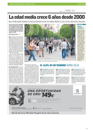 BOLETÍN INFORMATIVO NÚMERO XXIII	

 JUNIO 2016
	

61
TELDECANARIAS 7. MARTES 7 JUNIO 2016 11
El aumento de la edad media
de la población en Telde ha
estado por encima de la que se ha
registrado en Canarias, que ha
sido de poco más de cuatro años
en los últimos 15, frente a los casi
seis del municipio. Sin embargo,
la ciudad de los faycanes está to-
davía por debajo de la que regis-
tra el Archipiélago en su conjun-
to, con 40,6 años de media frente
a los 36 que había al inicio del
milenio, y también menor que la
de la isla de Gran Canaria que se
situaba en 40,8 en 2015.
En el censo local, el creci-
miento ha sido sostenido en el
tiempo, sin retroceso, y cada
ejercicio se incrementaba en
unas décimas, pasando de los
33,4 en 2000, a los 35 en 2005, 36,9
en 2010 hasta llegar a 39,2 en
2015, según los datos del Institu-
to Canario de Estadísticas (Istac)
a partir de las cifras del Instituto
Nacional de Estadísticas (INE).
DE LOS MÁS BAJOS. Pese a ser
un municipio casi cuarentón,
Telde no es de los que tiene una
población más envejecida, aun-
que sí lo ha hecho con más rapi-
dez que los demás. De las 88 ciu-
dades que hay en el Archipiélago
canario, solo tiene por debajo a
16 localidades. Pájara y Puerto
de Rosario cuentan con la media
más baja, con 35,9 de edad. Por
contra, le supera ampliamente
Garafía (La Palma) con 51,2 años
y Vallehermoso (La Gomera) con
51,1, los más avejentados de las
Población. Imagen de archivo de viandantes en la zona comercial de San Gregorio.
FRANCISCOSOCORRO
Laedadmediacrece6añosdesde2000
Como sucede en otros municipios
canarios, en mayor o menor medi-
da, la población tiende a enveje-
cer. En Telde se ha incrementado
la edad media en casi seis años en
una década y media, pasando de
los 33,4 de 2000 a los 39,2 que se
registró en 2015.
CRISTINA GONZÁLEZ OLIVA / TELDE
LA POBLACIÓN TIENDE AL ENVEJECIMIENTO, CON 39,2 AÑOS FRENTE A LOS 33,4 DE INICIO DEL MILENIO
Islas según las estadísticas.
El índice de vejez ha aumen-
tado en la ciudad tres puntos y
medio en los tres últimos lustros,
mientras que población juvenil
ha descendido otros tres. En to-
tal, las personas con tienen 14
años y menos y los mayores de 65
años representan el 27,84% de la
población, lo que significa que
un 72,15% de los teldenses tienen
entre 15 y 64 años de edad. Los úl-
timos datos oficiales del padrón
de Telde, a 1 de enero de 2015,
contabiliza un total de 102.078
personas, aunque el próximo
mes se actualizará la cifra.
EL 12,43% DE LOS TELDENSES SUPERA LOS 65
Más jubilados. En el año 2015
el 12,43% de la población de
Telde superaba los 65 años de edad,
una cifra que se reduce al 9,57% una
década atrás, y hasta el 8,92% en el
año 2001.
1 Juventud y niños. El 15,42%
de los habitantes del municipio
tiene 14 años o menos. Hace una dé-
cada esta cifra alcanzaba al 17,5%
de la población y en 2001 llegaba al
18,57%.
2 Más dependencia. El índice
de dependencia (menores de
14 y mayores de 65 años) se situó
en 2015 en un 27,84%, una cifra que
no se ha incrementado demasiado
ya que en 2001 era del 27,5%.
3
Porcentaje. La población de
Telde corresponde al 4,9% de
los habitantes de toda Canarias. En
2015 el padrón alcanzó los 102.078
ciudadanos, solo dos más que los
que había en 2014.
4 Siglos. El municipio pasó de
los 5.664 habitantes que tenía
en 1768, a superar los 100.000 en
2009. Hasta 1802 incluía a Valse-
quillo. En 1900 había 9.042 ciuda-
danos y 88.110 en el año 2000.
5 Hogares. Telde tenía en 2011,
último año que contempla la
estadística del Istac, 36.856 hoga-
res frente a los 26.309 que se con-
tabilizaban en 2001. En 1950 solo
eran 5.611.
6
MENOS
MIEMBROS
Otro de los datos
significativos que
arrojan las cifras
del Istac en rela-
ción a Telde es la
disminución de
miembros en cada
uno de los hoga-
res. En 2011, últi-
mo año sobre el
que hay registros
en las Islas, había
2,7 habitantes en
una vivienda. En
2001 la cifra era
de 3,3, mientras
que en 1991 eran
4 los integrantes.
La década que
tiene la cifra más
alta es 1910
cuando había 5,1
miembros. Duran-
te las siete últi-
mas décadas del
pasado siglo se
mantuvo por en-
cima de 4.
FAMILIAS
 