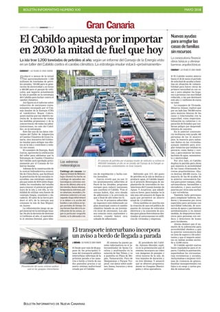 BOLETÍN INFORMATIVO NÚMERO XXI MAYO 2018
BOLETÍN INFORMATIVO DE NUEVA CANARIAS
MIÉRCOLES 6 JUNIO 2018. CANARIAS7. PAG 17 Gran Canaria
El Cabildo apuesta por importar
en 2030 la mitad de fuel que hoy
La isla trae 1.200 toneladas de petróleo al año, según un informe del Consejo de la Energía visto
en un taller del Cabildo contra el cambio climático. La estrategia insular estará «próximamente»
CANARIAS7 / LAS PALMAS DE GRAN CANARIA
Reducir a menos de la mitad
las aproximadamente 1.200
millones de toneladas de petró-
leo anuales, 750.000 para la gene-
ración de electricidad y en torno
a 400.000 para el parque de vehí-
culos, que importa actualmente
la isla es posible en la estrategia
del Cabildo para luchar contra el
cambio climático.
Así figura en el informe sobre
reducción de emisiones conta-
minantes encargado por el Con-
sejo Insular de la Energía (CIE)
al catedrático Roque Calero,
quien matiza que ese objetivo ne-
cesita de la ejecución de «todas
las medidas propuestas» y de la
concurrencia «de todas las admi-
nistraciones, no solo del Cabil-
do», en la estrategia.
Este fue uno de los datos rele-
vantes del Taller de Adaptación
al Cambio Climático de Gran Ca-
naria, otra iniciativa del Gobier-
no insular para mitigar sus efec-
tos en la isla y contribuir a redu-
cir sus causas.
El consejero de Energía, Raúl
García, aprovechó la celebración
del taller para adelantar que la
Estrategia de Cambio Climático
del Cabildo será aprobada próxi-
mamente por el Consejo de Go-
bierno Insular.
Además de la construcción de
la central hidroeléctrica reversi-
ble de Chira-Soria, que facilitará
la penetración de las energías re-
novables, esa estrategia contem-
pla que antes de 2019 estén dispo-
nibles los resultados del estudio
para conocer el potencial geotér-
mico de la isla y, con ello, la via-
bilidad de utilizar esta fuente de
«energía limpia, constante y du-
radera». El calor de la tierra pro-
duce el 40% de la energía que
consume la isla de San Miguel,
en Azores .
La reforestación juega un pa-
pel esencial en la estrategia insu-
lar. De ahí la decisión de destinar
4,5 millones al año, el equivalen-
te al céntimo forestal, para labo-
El transporte interurbano incorpora
un aviso a bordo de llegada a parada
J.QUESADA / LAS PALMAS DE GRAN CANARIA
■ Desde ayer más de 60 gua-
guas de las principales lí-
neas del transporte público
interurbano informan de la
próxima parada a los usua-
rios a bordo a través de sus
dos pantallas gracias a un
nuevo sistema audiovisual
creado por el Cabildo.
El sistema ha puesto pa-
neles informativos en el in-
tercambiador de Santa Ca-
talina y multimedia en la
estación de San Telmo, y va
a ponerlos en Playa de Mo-
gán, Tamaraceite, Faro de
Maspalomas y Parque Tro-
pical, con datos sobre ande-
nes, líneas, horarios y otros
servicios.
El presidente del Cabil-
do, Antonio Morales, expli-
có en la presentación que el
sistema incorpora un vídeo
con imágenes de paisajes y
otros tesoros de la isla, de
tres minutos de duración y
en tres idiomas. Y anunció
que se ofrecerá progresiva-
mente en Guaguas Munici-
pales y otros operadores.
res de repoblación y lucha con-
tra incendios.
García reveló que ya son 15
los ayuntamientos adheridos al
Pacto de los Alcaldes, programa
europeo para reducir emisiones
que coordina el Cabildo. Tras el
verano habrá, dijo, otra oleada
de adhesiones y la previsión es
que a final de año estén los 21.
En los 10 primeros adheridos
un ingeniero está elaborando un
plan municipal contra el cambio
climático basado en un inventa-
rio local de emisiones. Los pla-
nes estarán entre septiembre y
octubre, cuando habrá otra
«oleada de adhesiones.
Sabiendo que 15% del gasto
de petróleo en la isla se destina a
producir agua, el Cabildo impul-
sa el proyecto Renovagua de im-
plantación de renovables en ins-
talaciones del Consejo Insular de
Aguas. Y AcuaGran, que adjudi-
cará en breve, para instalar en la
isla una red sensores de fugas de
agua que permitirá un ahorro
anual de 1,2 millones.
Otras medidas en marcha son
la creación de una red pública de
puntos de recarga de vehículos
eléctricos y la concesión de ayu-
das para placas fotovoltaicas des-
tinadas al autoconsumo en edifi-
cios de viviendas y empresas.
ARCADIOSUÁREZ
El consumo de petróleo por el parque insular de vehículos se estima en
400.000 toneladas al año en un estudio del Consejo de la Energía so-
bre emisiones contaminantes en Gran Canaria.
Presentación del nuevo sistema audiovi-
sual en las guaguas interurbanas.
Catálogo sin causas. La
Agencia Estatal de Meteoro-
logía (Aemet) ha hecho un
catálogo de episodios me-
teorológicos extremos vivi-
dos en los últimos años en la
isla (vientos, lluvias intensas,
temperaturas extremas, pol-
vo sahariano, incendios y fe-
nómenos costeros) y en una
segunda etapa determinará
si se deben a la acción del
hombre o son cíclicos en lar-
gos periodos de tiempo. En
una tercera fase dirá si la zo-
nificación de los avisos, se-
gún la particular orografía
insular, es la adecuada o no.
Los extremos
meteorológicos
La convocatoria financia
obras básicas y eliminar
barreras arquitectónicas
CANARIAS7 / LAS PALMAS DE GRAN CANARIA
■ El Cabildo tendrá abierto
hasta el 30 de junio el periodo
de solicitud de ayudas a fami-
lias en situación de vulnera-
bilidad para hacer obras de
primera necesidad en sus ca-
sas y para adaptar los hoga-
res a personas con movilidad
reducida, a las que destinará
este año 1,1 millones de euros
en total.
La consejera de Vivienda,
Minerva Alonso, explicó que
por un lado hay 700.000 euros
para mejoras básicas de las
casas y relacionadas con la
seguridad, como impermea-
bilización en cubiertas y re-
paración de forjados que con-
llevan peligro por desprendi-
mientos de cascotes.
En la anterior convocato-
ria recibieron esta ayuda 160
personas de los 21 munici-
pios, la mayoría para subsa-
nar daños en las viviendas,
aunque también para arre-
glar estancias que estaban en
precario, como baños y coci-
nas, y para mejorar las insta-
laciones de agua, saneamien-
to y electricidad.
Por otro lado, el Cabildo
duplica la partida para obras
que mejoren la accesibilidad
de las casas eliminando ba-
rreras arquitectónicas. Aho-
ra destina 400.000 euros. La
mayoría de las 60 ayudas de
la anterior convocatoria fue-
ron para poner rampas, sillas
salvaescaleras, barandillas o
elevadores, y para sustituir
puertas por otras más anchas
o por correderas.
También hubo peticiones
para remplazar bañeras, ino-
doros y lavamanos por otros
especiales para personas con
movilidad reducida, de acce-
sorios de apoyo y pavimentos
antideslizantes y, en menor
medida, de dispositivos lumí-
nicos para personas con sor-
dera o detectores de humo
para invidentes.
Alonso destacó que el au-
mento de la subvención para
accesibilidad obedece a que
la anterior convocatoria dejó
en lista de espera a 150 solici-
tantes y que el importe máxi-
mo en ambas ayudas ascien-
de a 12.000 euros.
El Cabildo aprobó nuevas
bases reguladoras para el re-
parto. Cambia la puntuación,
separándose las circunstan-
cias económicas y sociales,
incluyéndose a mujeres vícti-
mas de violencia de género,
familias monoparentales con
hijos a su cargo y varios gra-
dos de minusvalía.
Nuevasayudas
paraarreglarlas
casasdefamilias
sinrecursos
 