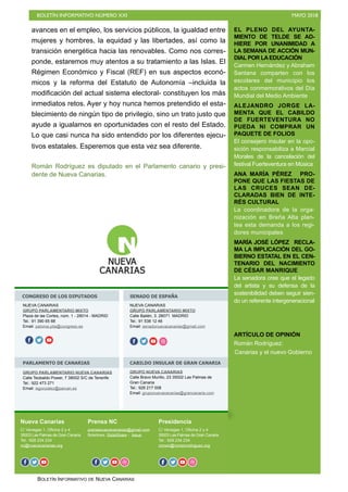 BOLETÍN INFORMATIVO NÚMERO XXI MAYO 2018
BOLETÍN INFORMATIVO DE NUEVA CANARIAS
EL PLENO DEL AYUNTA-
MIENTO DE TELDE SE AD-
HIERE POR UNANIMIDAD A
LA SEMANA DE ACCIÓN MUN-
DIAL POR LAEDUCACIÓN
Carmen Hernández y Abraham
Santana comparten con los
escolares del municipio los
actos conmemorativos del Día
Mundial del Medio Ambiente
ALEJANDRO JORGE LA-
MENTA QUE EL CABILDO
DE FUERTEVENTURA NO
PUEDA NI COMPRAR UN
PAQUETE DE FOLIOS
El consejero insular en la opo-
sición responsabiliza a Marcial
Morales de la cancelación del
festival Fuerteventura en Música
ANA MARÍA PÉREZ PRO-
PONE QUE LAS FIESTAS DE
LAS CRUCES SEAN DE-
CLARADAS BIEN DE INTE-
RÉS CULTURAL
La coordinadora de la orga-
nización en Breña Alta plan-
tea esta demanda a los regi-
dores municipales
MARÍA JOSÉ LÓPEZ RECLA-
MA LA IMPLICACIÓN DEL GO-
BIERNO ESTATAL EN EL CEN-
TENARIO DEL NACIMIENTO
DE CÉSAR MANRIQUE
La senadora cree que el legado
del artista y su defensa de la
sostenibilidad deben seguir sien-
do un referente intergeneracional
ARTÍCULO DE OPINIÓN
Román Rodríguez:
Canarias y el nuevo Gobierno
Nueva Canarias
C/ Venegas 1, Oficina 2 y 4
35003 Las Palmas de Gran Canaria
Tel.: 928 234 234
nc@nuevacanarias.org
Prensa NC
prensanuevacanarias@gmail.com
Boletines: SlideShare - Issue
Presidencia
C/ Venegas 1, Oficina 2 y 4
35003 Las Palmas de Gran Canaria
Tel.: 928 234 234
roman@romanrodriguez.org
CONGRESO DE LOS DIPUTADOS SENADO DE ESPAÑA
PARLAMENTO DE CANARIAS CABILDO INSULAR DE GRAN CANARIA
NUEVA CANARIAS
GRUPO PARLAMENTARIO MIXTO
Plaza de las Cortes, núm. 1 - 28014 - MADRID
Tel.: 91 390 65 88
Email: paloma.pita@congreso.es
f o
NUEVA CANARIAS
GRUPO PARLAMENTARIO MIXTO
Calle Bailén, 3. 28071 MADRID
Tel.: 91 538 12 46
Email: senadonuevacanarias@gmail.com
o f o o o
GRUPO PARLAMENTARIO NUEVA CANARIAS
Calle Teobaldo Power, 7 38002 S/C de Tenerife
Tel.: 922 473 271
Email: isgonzalez@parcan.es
GRUPO NUEVA CANARIAS
Calle Bravo Murillo, 23 35002 Las Palmas de
Gran Canaria
Tel.: 928 217 008
Email: gruponuevacanarias@grancanaria.com
f o o f o o f o o oo
avances en el empleo, los servicios públicos, la igualdad entre
mujeres y hombres, la equidad y las libertades, así como la
transición energética hacia las renovables. Como nos corres-
ponde, estaremos muy atentos a su tratamiento a las Islas. El
Régimen Económico y Fiscal (REF) en sus aspectos econó-
micos y la reforma del Estatuto de Autonomía –incluida la
modificación del actual sistema electoral- constituyen los más
inmediatos retos. Ayer y hoy nunca hemos pretendido el esta-
blecimiento de ningún tipo de privilegio, sino un trato justo que
ayude a igualarnos en oportunidades con el resto del Estado.
Lo que casi nunca ha sido entendido por los diferentes ejecu-
tivos estatales. Esperemos que esta vez sea diferente.
Román Rodríguez es diputado en el Parlamento canario y presi-
dente de Nueva Canarias.
 