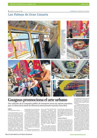 BOLETÍN INFORMATIVO NÚMERO XXII	

 JUNIO 2016
	

BOLETÍN INFORMATIVO DE NUEVA CANARIAS www.nuevacanarias.org
4 | Sábado, 4 de junio de 2016 LA PROVINCIA | DIARIO DE LAS PALMAS
Las Palmas de Gran Canaria
Guaguas promociona el arte urbano
Dos vehículos de la compañía pública de transporte sirven de soporte expositivo
para 12 obras de la artista de referencia internacional conocida como Btoy
E. M. O.
LAS PALMAS DE GRAN CANARIA
GuaguasMunicipalesseconvier-
te en vehículo transmisor de la
culturaenlaciudadconlacampa-
ñaArteparatodo,paratodosatra-
vés de la iniciativa artística
WallPeople,unaexposiciónurba-
naquereivindicaelespaciopúbli-
cocomomediodeexpresiónein-
teracción ciudadana. La compa-
ñía pública de transporte, en su
aspiración por divulgar y promo-
verlasmanifestacionesculturales
en la Ciudad, sirve como soporte
expositivo para Andrea Mi-
chaelsson, conocida como Btoy,
artistadereferenciainternacional
que participa en este evento, que
secelebrahoyenlazonadeLaCí-
cer de la Playa de Las Canteras.
LacampañaArteparatodo,pa-
ra todos, auspiciada en conjunto
por el Ayuntamiento de Las Pal-
mas de Gran Canaria y Guaguas
Municipales, propone a los viaje-
rosdeltransportepúblicounaex-
perienciaartísticarica,significati-
vayenprimerapersona,modela-
da en torno al evento WallPeop-
le, que invita a los ciudadanos
anónimos a ser protagonistas de
una gran galería al aire libre en la
que se exponen sus creaciones
propias.
La muestra en el interior de los
dos vehículos, presentada ayer
por el concejal de Movilidad del
Consistorio capitalino, José
Eduardo Ramírez, acompañado
por los directores generales de
Movilidad y Guaguas Municipa-
les,HeribertoDávilayMiguelÁn-
gel Rodríguez; y la promotora del
proyectoWallPeopleenlaciudad,
Águeda Betancor, exhibe los tra-
bajos de la artista urbana Andrea
Michaelsson, Btoy, que ha im-
pregnadodesuobraciudadesco-
mo París, Londres, Yakarta o
Bonn.
Tal y como explicó ayer Betan-
cor a este periódico, “el leitmotiv”
delaartistaeslamemoriahistóri-
ca. “Sobre todo retrata a mujeres
pioneras de los años 20 y 30 que
hantenidoqueromperbarrerasy
temas de crítica social de princi-
pios de siglo”. En total, 24 de sus
obras,digitalizadaseimpresas,se
podrán disfrutar en el interior de
dos guaguas –12 distintas en ca-
da una–.
‘Atrapar lo efímero’
Estainiciativaabordodelosvehí-
culos, bajo la denominación de
Arte para todo, para todos, que
contaráconunaaudienciapoten-
cialdedecenasdemilesdeespec-
tadores durante la exposición, se
desarrolla después del curso teó-
rico-práctico, titulado Atrapar lo
efímero, sobre la técnica denomi-
nadastencilquehaimpartidoAn-
drea Michaelsson, Btoy, durante
los últimos días a 15 alumnos en
la instalaciones de Guaguas Mu-
nicipales,empresapatrocinadora
del evento.
La compañía pública de trans-
porte exhibirá los trabajos de los
alumnos,apartirdeestefindese-
mana,envarioscartelonesubica-
dos en la parada preferente de
guaguas del Auditorio Alfredo
Kraus, donde también se mostra-
rá una obra de la artista invitada
contemáticacentradaenlamovi-
lidad urbana desde el punto de
vista de la retrospectiva histórica.
Las alianzas a iniciativas como
WallPeople,oelproyectofotográ-
fico Próxima Parada que pronto
verá la luz, permiten consolidar a
Guaguas Municipales como un
espacio de transmisión de cono-
cimiento,aportandoalosviajeros
de todos los barrios de la ciudad
actitudesderespeto,valoracióny
disfrutedelarte,ademásdedesa-
rrollarsusensibilidadyestimular
su creatividad.
LP / DLP / J. C. C.
El espacio
público
como
medio de
expresión.
Las distintas
obras de arte
urbano de la
muestra. En
la foto a la
izquierda de
estas líneas,
la artista
Btoy con
Ramírez, en
el interior de
una guagua.
En la inferior
izquierda y la
última,
creaciones
en la parada
de guaguas
del
Auditorio.
 