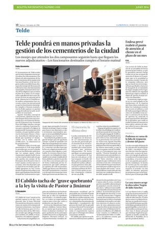 BOLETÍN INFORMATIVO NÚMERO XXII	

 JUNIO 2016
	

BOLETÍN INFORMATIVO DE NUEVA CANARIAS www.nuevacanarias.org
10 | Jueves, 2 de junio de 2016 LA PROVINCIA | DIARIO DE LAS PALMAS
Telde
Telde pondrá en manos privadas la
gestión de los cementerios de la ciudad
Los monjes que atienden los dos camposantos seguirán hasta que lleguen los
nuevos adjudicatarios P Los funcionarios destinados cumplen el horario matinal
Pedro Hernández
TELDE
El Ayuntamiento de Telde tendrá
querecurriralagestiónexternapa-
rarealizarlosenterramientosylas
labores de adecentamiento de los
doscementeriosdelaciudad,elde
San Juan Bautista y el de San Gre-
gorio,ambosatendidoshastaaho-
rapordosmonjesdeHermanosde
laResurrecciónydosfuncionarios
municipales.Elanunciodelamar-
chadelosreligiosos,queseunirán
al prior de la orden en el campo-
santocapitalinodeSanLázaro,de-
ja este servicio sin atención por la
tarde.Además,los9.278nichosen-
tre ambos camposantos, hace ne-
cesario contar con más personal,
yaquelosfuncionariosmunicipa-
les cumplen el horario matinal y
son los frailes quienes se quedan
acargodetodoporlatarde,sindí-
as libres ni vacaciones.
Agustín Arencibia, concejal de
Cementerios, adelantó esta deci-
sióndespuésdelaentrevistaman-
tenidaayerconelpriordeHerma-
nos de la Resurrección, Fernando
PérezdelPulgarSánchez,citaque
volverá a repetirse el próximo lu-
nes para exponerle al religioso la
propuestadelAyuntamiento.Enla
reunión, a la que también asistie-
ron los hermanos Bruno y Doro-
teo, Arencibia les informó que la
deuda que mantiene el Ayunta-
miento con la orden -más de
22.000 euros- “se solucionará en
los próximos días” .
“Hablamos sobre el escrito que
presentaron el 19 de mayo donde
yo pensaba que era por la deuda,
peromehandichoquenadatiene
que ver, aunque quiere cobrar
cuantoantes”,apuntóeledil. Enese
escrito, el prior informaba de que
solo quedan tres monjes de los
Hermanos de la Resurrección en
Gran Canaria y no hay nuevas vo-
caciones.Anteestasituaciónypor
la edad de los tres frailes, han de-
cidido agruparse en San Lázaro,
dondeelsuperiordelaordenyano
tienecapacidadparahacerlotodo.
EltitulardeCementerioslesexpu-
so que sigan prestando el servicio
duranteuntiempo“elqueyotenga
para buscar una alternativa a esto
y terminarán marchándose por-
quenotienenposibilidadhumana
de continuar con el servicio”.
Arencibialeshapedidounmar-
gen de tiempo “para de aquí hasta
el lunes, cuando he quedado con
ellos,hacerlasgestionesnecesarias
paraencontrarunaalternativaaes-
to y concretar con ellos hasta que
fechavanaseguirprestandoservi-
cio y pueda entrar alguien a susti-
tuirlos. Ya veremos cómo lo hace-
mos, pero con trabajadores muni-
cipalessemeantojacomplicadode
formadefinitiva,puedeserpordos
o tres días o una semana, pero no
de forma continuada por las cir-
cunstancias que todos sabemos”.
En opinión del edil nacionalista,
“habrá que buscar una alternativa
fueradelAyuntamientoyestamos
averdeaquíalasemanaqueviene
habráquetomarunadecisión,voy
a probar todas las posibilidades”.
Elgrupodegobiernoseguirácon
laredaccióndelpliegodecondicio-
nesdeprestacióndeservicios,don-
desebarajabaelpagode35.000eu-
rosanualesparalosadjudicatarios,
pero éstos ya han anunciado que
no se presentarán a la convocato-
ria.Asílascosas,AgustínArencibia
descartóqueseincrementelacan-
tidadparahacerlamásapeteciblea
los futuros interesados, ya que la
ideaesnogastarmásdeloestable-
cido en el presupuesto para esta
partida. “Estamos barajando una
ofertainteresante,peroprefieroes-
perar para no crear falsas expecta-
tivas”. Hasta entonces, serán los
monjeslosquecontinuaránconla
atención en los dos cementerios,
nohandadofechaparamarcharse,
perotodopareceindicarquenoes-
tarán después del verano. “Los in-
tentaréliberarcuantoantesdeesta
tarea por sus condiciones físicas y
de edad”, añadió el edil.
Inauguración del cinerario del cementerio de San Gregorio, en febrero de 2015.| ANDRÉS CRUZ
POLÍTICA
Podemos se cansa de
la falta de respuesta
y desiste del pacto
Losdosconcejalesdelgrupode
NoAdscritosdelAyuntamiento
de Telde y vinculados a Pode-
mos dan por rotas las negocia-
ciones para un pacto de man-
dato con el grupo de gobierno.
Latardanzaenlarespuestapor
la alcaldesa, el no tener dotar-
se de una partida para partici-
pación ciudadana y la dación
de cuentas por los concejales
de su gestión han motivado la
renuncia al acuerdo. Los dos
ediles, no obstante, apoyarán
laspropuestasquecreanbene-
ficiosasparaelmunicipio.P.H.
CULTURA
La casa museo acoge
la obra sobre Negrín
de Julio Sánchez
La Casa Museo León y Castillo
acogehoylapresentacióndeEl
Padre Heriberto Negrín y su fa-
milia de Julio Sánchez. El autor
daráaconocersuobraenlaciu-
dadtrassuestudiodelatrayec-
toriavitaldelhermanosacerdo-
tedelúltimopresidentedelaSe-
gundaRepública,atravésdeva-
riashomilíasescritasporél.Sán-
chez trata el drama personal
quevivióJuanNegrínalserper-
seguida su familia cuando fue
derrocada la República de la
quefuepresidente.B.S.C.
El Cabildo tacha de “grave quebranto”
a la ley la visita de Pastor a Jinámar
P. Hernández
TELDE
El Cabildo de Gran Canaria no ha
querido esperar ni un día y ayer
presentó ante la Junta Electoral
Provincial una denuncia contra la
visitaestemartesdelaministrade
Fomentoenfunciones,AnaPastor,
al Valle de Jinámar para ver el es-
tadodelasobrasdelas480vivien-
dassocialesquesufragaelEstado,
pero también el Cabildo, el Ayun-
tamiento y el Gobierno regional.
Vulneracióndelalegalidadyen-
gañoalaciudadaníasonlosdospi-
votes de la denuncia, donde se so-
licita que se abra un expediente
sancionador a la ministra popu-
lar y se realice un requerimiento
expreso para evitar que vuelva a
producirse este tipo de acto.
Enelescrito,firmadoporelpre-
sidente cabildicio, Antonio Mora-
les, se expone que la presencia de
Pastor en Jinámar constituye “un
grave quebranto de los principios
establecidosenlaLeyOrgánicade
Régimen Electoral General”. La
corporacióninsular considera“ab-
solutamente meridiano” que lo
pretendido por el Partido Popular
y el Ministerio de Fomento “es in-
fluir,directaoindirectamente,enla
orientación del voto de los electo-
res,vulnerándoselosprincipiosde
objetividad y transparencia del
proceso electoral”, por lo que pide
a la Junta Electoral Provincial que
incoe expediente sancionador y
emita el requerimiento expreso
para que se abstengan de realizar
actuaciones similares.
El Cabildo, que aporta en su de-
nuncialasinformacionespublica-
dasporlosdosperiódicosdeGran
Canaria sobre la visita, considera
quehayunadoblevulneraciónpor
los populares, una de carácter le-
gal,estoes,“utilizarrecursospúbli-
cosenbeneficiodeunaformación
política”, unactuaciónqueincum-
ple la legislación electoral. La otra
es másdecarácterético:“Engañar
ymentirdescaradamenteenlain-
formaciónqueseofrecealapropia
ciudadanía,arrimandoasusespú-
reos intereses el esfuerzo econó-
mico de otras administraciones”,
yaquelasobrasseejecutanporun
acuerdoentreelMinisteriodeFo-
mento(1,6millones),elCabildode
Gran Canaria (1,4 millones), el
AyuntamientodeTelde(1,4millo-
nes) y el Gobierno canario, que
aporta 400.000 euros.
Endesa prevé
reabrir el punto
de atención al
cliente en el
plazo de un mes
P. H.
TELDE
Los vecinos de Telde no deja-
rán de ser atendidos de forma
presencial por Endesa, ya que
la operadora eléctrica baraja
reabrir en un mes su punto de
atención al cliente en el muni-
cipio, que en la actualidad se
encuentra cerrado. Fuentes de
la compañía indicaron ayer
quesetratadeuncierretempo-
ralhastaquefinaliceelproceso
de búsqueda de un instalador
localquecumplaconlosrequi-
sitos de calidad y de seguridad
laboral que exige la entidad, al
objeto de “prestar el mejor ser-
vicio a los abonados”.
Demomento,segúnseexpo-
ne en un cartel pegado en las
instalaciones de la empresa
que hasta ahora realizaba esta
labor, los ciudadanos tendrán
que recurrir al teléfono y web
deEndesaparalograrinforma-
ciónoseratendidosenlasave-
rías. La ausencia de una fecha
de apertura ha motivado la
preocupacióndelosabonados
de la operadora, que confía en
reabrirelpuntodeatenciónen
breve plazo, además de infor-
mar sobre la nueva ubicación
de éste en el municipio.Elcinerario,la
últimaobra
Losdoscementeriosde Tel-
de registaron un descenso
de 137 enterramientos en
una década, provocado por
el aumento de las incinera-
ciones y que ha supuesto
también que existan nichos
vacantes para próximas
inhumaciones. Un hecho
que llegó a ser preocupante
con el camposanto de San
Juan sin más plazas y el de
San Gregorio al borde del
lleno, pero la ampliación ha
dotado de tumbas suficien-
tesparapróximosaños,ade-
más de la construcción del
cinerarioenfebrerode2015.
Son 9.278 los nichos en am-
bos cementerios a febrero
de este año. P. H.
 