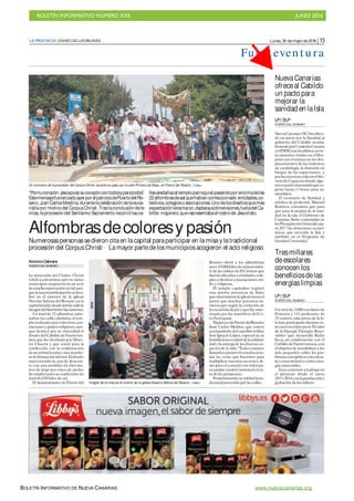 BOLETÍN INFORMATIVO NÚMERO XXII	

 JUNIO 2016
	

BOLETÍN INFORMATIVO DE NUEVA CANARIAS www.nuevacanarias.org
Lunes,30 demayo de2016 |13LA PROVINCIA |DIARIO DELASPALMAS
Fu er t even t u ra
Antonio Cabrera
PUERTODEL ROSARIO
La procesión del Corpus Christi
volvió a convertirse ayer en varios
municipios majoreros en un acto
deampliarepercusión social,aun-
quelamayorparticipaciónseloca-
lizó en el entorno de la iglesia
Nuestra Señora del Rosario,en la
capitalinsular,desdedondesalióla
imagen delSantísimoSacramento.
Un total de 22 alfombras ador-
naban las calles aledañas al tem-
plo realizadasporcolectivos,aso-
ciacionesygruposreligiosos,aun-
que destacó por su vistosidad el
diseño delCabildo de Fuerteven-
tura que fue diseñada por Silves-
tre Chacón y que contó para la
confección con la colaboración
deun artistabosnioyuna monito-
ra de formación laboral.Eldiseño
representaba la cara de Jesucris-
to con una medidas de diez me-
tros de largo por cinco de ancho.
Se empleó para su confección un
total de 650 kilos de sal.
ElAyuntamiento de Puerto del
Rosario ofertó a los alfombrista
unos10.000kilosdesalproceden-
te de las salinas de ElCarmen que
fueron ofrecidasa entidades,cole-
gios,colectivosyasociacionescivi-
les yreligiosas.
El templo capitalino registró
una masiva presencia de fieles
que abarrotaron la iglesia hasta el
punto que muchas personas tu-
vieron que seguir la evolución de
la eucaristía de pie yque fue ame-
nizada por los miembros del Co-
ro Parroquial.
ElpárrocodePuertodelRosario,
Juan Carlos Medina, que estuvo
acompañado delcapellán militar
José Ignacio López,expresó en su
homilíalanecesidad delasolidari-
dad yla entrega de losdiversosas-
pectos de la vida.“Todos estamos
llamadosaponerelcorazón en to-
das las cosas que hacemos para
multiplicar nuestras acciones.Je-
sús puso elcorazón con todos pa-
ra ayudar a todos”,sentenció elcu-
ra de los portuenses.
Posteriormentesecelebrólatra-
dicionalprocesión por las calles.
NuevaCanarias
ofreceal Cabildo
un pacto para
mejorar la
sanidad en laIsla
LP/ DLP
PUERTODEL ROSARIO
NuevaCanarias(NC)haofreci-
do un pacto por la Sanidad al
gobierno del Cabildo insular,
formadoporCoaliciónCanaria
yelPSOE,traslosúltimosacon-
tecimientos vividos en elHos-
pital con el retraso en los des-
plazamientos de los enfermos
de cardiología, la dimisión en
bloque de los supervisores y
porlasexcesivascolasen elSer-
vicio deUrgenciasdonde algu-
nosusuarioshantenidoquees-
perar hasta 13 horas para ser
atendidos.
El secretario de Sanidad y
médico de profesión, Manuel
Ramírez, considera que para
que para la mejora de la sani-
dad en la isla, el Gobierno de
Canarias “debe contemplar en
losPresupuestosGeneralespa-
ra 2017 las dotaciones econó-
micas que necesita la Isla y
también en el Programa de
Gestión Convenida”.
Tresmillares
deescolares
conocen los
beneficiosdelas
energíaslimpias
LP/ DLP
PUERTODEL ROSARIO
Un totalde 3.000 escolares de
Primaria y 131 profesores de
25 centros educativos de la Is-
la han participado durante es-
te cursoen elproyecto‘Elvalor
de la Energía:Energías Reno-
vables’ que desarrolla Radio
Ecca, en colaboración con el
Cabildo de Fuerteventura,con
elobjetivo de sensibilizar a los
más pequeños sobre los pro-
blemasenergéticoseinculcar-
les conocimientos sobre ener-
gías renovables.
Ecca comenzó a trabajar en
el proyecto desde el curso
2013-2014,conlaproducción y
grabación de los talleres.
“Pontucorazón.Jesúspusosucorazóncontodosyparatodos”.
EstemensajefuelanzadoayerporelpárrocodePuertodelRo-
sario,Juan CarlosMedina,durantelacelebración delaeuca-
ristíacon motivodel CorpusChristi.Traslaconclusión dela
misa,laprocesión del SantísimoSacramento recorriólasca-
llesaledañasaltemploparroquial pasandopor encimadelas
22alfombrasdesal quehabíanconfeccionado entidades,co-
lectivos,colegiosoasociaciones.Unodelosdiseñosquemás
expectaciónlevantaron,dadassusdimensiones,fueladelCa-
bildo majorero,querepresentabael rostrode Jesucristo.
Alfombrasdecoloresypasión
Numerosaspersonassedieron citaen lacapital paraparticipar en lamisay latradicional
procesión del CorpusChristi P Lamayor partedelosmunicipiosacogieron el acto religioso
Un momento de la procesión del Corpus Christi durante su paso por la calle Primero de Mayo, en Puerto del Rosario. | FUSELLI
Imagen de la misa en el interior de la iglesia Nuestra Señora del Rosario. | FUSELLI
 