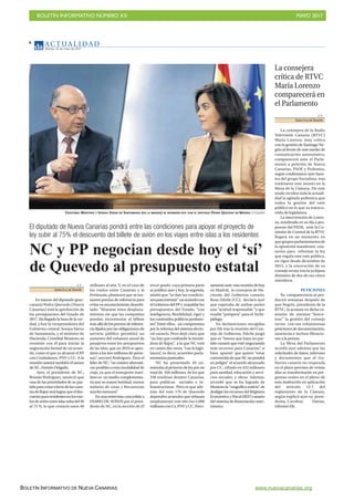 BOLETÍN INFORMATIVO NÚMERO XX	

 MAYO 2017
	

BOLETÍN INFORMATIVO DE NUEVA CANARIAS www.nuevacanarias.org
AC T UA L I D A D
Martes, 16 de mayo de 2017
6
El diputado de Nueva Canarias pondrá entre las condiciones para apoyar el proyecto de
ley subir al 75% el descuento del billete de avión en los viajes entre islas a los residentes
NC y PP negocian desde hoy el ‘sí’
de Quevedo al presupuesto estatal
V. P.
Santa Cruz deTenerife
En manos del diputado gran-
canario Pedro Quevedo (Nueva
Canarias) está la aprobación de
los presupuestos del Estado de
2017. Ha llegado la hora de la ver-
dad, y hoy la vicepresidenta del
Gobierno central, Soraya Sáenz
de Santamaría, y el ministro de
Hacienda, Cristóbal Montoro, se
reunirán con él para iniciar la
negociación formal de un acuer-
do, como el que ya alcanzó el PP
con Ciudadanos, PNV y CC. A la
reunión asistirá también el asesor
deNC,FermínDelgado.
Ayer, el presidente de NC,
Román Rodríguez, anunció que
una de las prioridades de su par-
tidoparavotarafavordelascuen-
tasdeRajoyserálograrqueeldes-
cuentopararesidentesenlosvue-
losdeaviónentreislassubadel50
al 75 %, lo que costaría unos 40
millones al año. Y, en el caso de
los vuelos entre Canarias y la
Península, planteará que se ins-
tauren precios de referencia para
evitar su encarecimiento desorbi-
tado. “Abaratar estos desplaza-
mientos sin que las compañías
puedan incrementar el billete
másalládelospreciosdereferen-
cia fijados por las obligaciones de
servicio público permitirá un
aumento del volumen anual de
pasajeros entre los aeropuertos
de las islas, que en 2016 se apro-
ximó a los tres millones de perso-
nas”, aseveró Rodríguez. Para el
líder de NC, “no existen alternati-
vas posibles a esta modalidad de
viaje, ya que el transporte marí-
timo es un medio complementa-
rio por su mayor lentitud, menor
número de rutas y frecuencias
mucho menores”.
En una entrevista concedida a
DIARIO DE AVISOS por el presi-
dente de NC, en la sección de El
tercer grado, cuya primera parte
se publicó ayer y hoy, la segunda,
atisbó que “se dan las condicio-
nesparaintentar”unacuerdocon
elGobiernodelPPy respaldarlos
presupuestos del Estado, “con
inteligencia, flexibilidad, rigor y
los contenidos políticos pertinen-
tes”. Entre ellos, un compromiso
por la reforma del sistema electo-
ral canario. Pero dejó claro que
“no hay que confundir la investi-
dura de Rajoy”, a la que NC votó
en contra dos veces, “con la legis-
latura”, es decir, acuerdos parla-
mentarios puntuales.
NC ha presentado 49 en-
miendasalproyectodeleyporun
total de 450 millones, de los que
330 tendrían destino Canarias,
para políticas sociales e in-
fraestructuras. Pero es que ade-
más del voto 176 de Quevedo
dependen acuerdos que rebasan
ampliamente este año los 5.000
millonesconCs,PNVyCC.Preci-
samenteante estareunióndehoy
en Madrid, la consejera de Ha-
cienda del Gobierno canario,
Rosa Dávila (CC), declaró ayer
que esperaba de ambas partes
una “actitud responsable “y que
resulte “próspera” para el Archi-
piélago.
En declaraciones recogidas
por Efe tras la reunión del Con-
sejo de Gobierno, Dávila juzgó
que es “bueno que haya un par-
tido canario que esté negociando
más recursos para Canarias”, si
bien apuntó que quiere “estar
convencidadequeNCnopondrá
en peligro” el acuerdo alcanzado
por CC, cifrado en 452 millones
para sanidad, educación y servi-
cios sociales, y obras. Además,
recordó que se ha logrado de
Montorola“magníficanoticia”de
desligar los recursos del Régimen
EconómicoyFiscal(REF)canario
del sistema de financiación auto-
nómico.
CRISTÓBAL MONTORO Y SORAYA SÁENZ DE SANTAMARÍA (EN LA IMAGEN) SE REUNIRÁN HOY CON EL DIPUTADO PEDRO QUEVEDO EN MADRID. El Español
V. P.
Santa Cruz deTenerife
La consejera de la Radio
Televisión Canaria (RTVC)
María Lorenzo, muy crítica
con la gestión de Santiago Ne-
grín al frente de este medio de
comunicación autonómico,
comparecerá ante el Parla-
mento a petición de Nueva
Canarias, PSOE y Podemos,
según confirmaron ayer fuen-
tes del grupo Socialista, tras
tramitarse este asunto en la
Mesa de la Cámara. De este
modo recobra toda la actuali-
dad la agitada polémica que
rodea la gestión del ente
público en lo que va transcu-
rrido de legislatura.
La intervención de Loren-
zo, nombrada en su día a pro-
puesta del PSOE, ante la Co-
misión de Control de la RTVC
llegará en un momento en
que grupos parlamentarios de
la oposición mantienen con-
tactos para reformar la ley
que regula este este público,
en vigor desde diciembre de
2015, y la renovación de su
consejo rector, tras la ya lejana
dimisión de dos de sus cinco
miembros.
PETICIONES
Su comparecencia se pro-
ducirá semanas después de
que Negrín, presidente de la
RTVC, la acusara en dicha co-
misión de intentar “boico-
tear” la gestión del consejo
rector con sus voluminosas
peticionesdedocumentación,
ausencias e incluso filtracio-
nes a la prensa.
La Mesa del Parlamento
acordó ayer además que las
solicitudes de datos, informes
y documentos que el Go-
bierno canario no responda
en el plazo previsto de veinte
días se transformarán en pre-
guntas orales en el pleno de
esta institución en aplicación
del artículo 12.7 del
reglamento de la Cámara,
según explicó ayer su presi-
denta, Carolina Darias,
informó Efe.
La consejera
crítica de RTVC
María Lorenzo
comparecerá en
el Parlamento
 