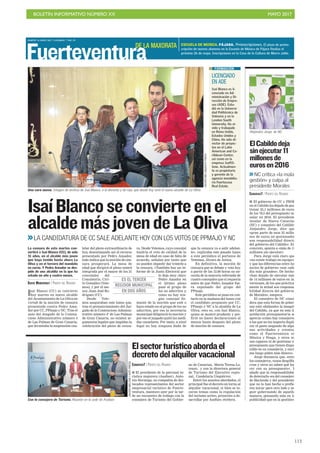 BOLETÍN INFORMATIVO NÚMERO XX	

 MAYO 2017
	

113
MARTES 16 MAYO 2017. CANARIAS 7. PAG 29
Fuerteventura
Una cara nueva. Imagen de archivo de Isaí Blanco, a la derecha y de rojo, que desde hoy será el nuevo alcalde de La Oliva.
JAVIERMELIÁN/ACFIPRESS
IsaíBlancoseconvierteenel
alcaldemásjovendeLaOliva
LA CANDIDATURA DE CC SALE ADELANTE HOY CON LOS VOTOS DE PPMAJO Y NC
Isaí Blanco (CC) se convierte
hoy martes en nuevo alcalde
del Ayuntamiento de La Oliva en
virtud de la moción de censura
presentada contra Pedro Ama-
dor por CC, PPmajo y NC. Tras el
auto del Juzgado de lo Conten-
cioso Administrativo número 4
de Las Palmas de Gran Canaria,
que levantaba la suspensión cau-
telar del pleno extraordinario de
hoy, desestimando así el recurso
presentado por Pedro Amador,
todo indica que la moción de cen-
sura prosperará. La mesa de
edad que dirigirá el pleno estará
integrada por el mayor de los 21
concejales del
Consistorio, Ciri-
lo González (Vote-
mos), y por el me-
nor, Juan José Ro-
dríguez (CC).
Desde Vote-
mos aseguraban este lunes que,
tras el pronunciamiento del Juz-
gado de lo Contencioso Adminis-
trativo número 4º de Las Palmas
de Gran Canaria, no existen ar-
gumentos legales que impidan la
celebración del pleno de censu-
ra. Desde Votemos, cuyo concejal
tendría el voto de calidad de la
mesa de edad en caso de falta de
acuerdo, señalan por tanto que
no pueden impedir dar trámite a
la censura. «También hay un in-
forme de la Junta Electoral que
lo deja muy claro:
Pedro Amador en
el último pleno
pasó al grupo de
los no adscritos y,
como no hay nin-
gún concejal fir-
mante de la moción que esté o
haya estado en el grupo de los no
adscritos, por eso la secretaria
municipal diligenció la moción y
por eso el juzgado quitó las medi-
das cautelares. Por tanto, a nivel
legal no hay ninguna duda de
que la censura va a salir adelan-
te», explicaba este pasado lunes
a este periódico el portavoz de
Votemos, Álvaro de Astica.
En definitiva, la moción de
censura que se debate y vota hoy
a partir de las 12.00 horas no ne-
cesita de la mayoría reforzada de
cuatro concejales que sí requería
antes de que Pedro Amador fue-
ra expulsado del grupo del
PPmajo.
Este periódico se puso en con-
tacto en la mañana del lunes con
el candidato propuesto por CC,
PPmajo y NC a la alcaldía de La
Oliva, esto es, con Isaí Blanco,
quien se mostró prudente y pre-
firió no hacer declaraciones al
menos hasta después del pleno
de moción de censura.
La censura de este martes con-
vertirá a Isaí Blanco (CC), de solo
31 años, en el alcalde más joven
que haya tenido hasta ahora La
Oliva y en el tercero del mandato
en curso. Y Pedro Amador se des-
pide de una alcaldía en la que ha
estado un año y cuatro meses.
DAVID MONSERRAT / PUERTO DEL ROSARIO
LICENCIADO
EN ADE
Isaí Blanco es li-
cenciado en Ad-
ministración y Di-
rección de Empre-
sas (ADE). Estu-
dió en la Universi-
dad Politécnica de
Valencia y en la
London South
University. Ha vi-
vido y trabajado
en Reino Unido,
Estados Unidos y
China. Ha sido di-
rector de proyec-
tos en el Latin
American and Ca-
ribbean Center,
así como en la
empresa IsoftS-
tone. Actualmen-
te es propietario
y gerente de la
agencia inmobilia-
ria Fuertecasa
Real Estate.
FORMACIÓN
ES EL TERCER
REGIDOR MUNICIPAL
EN DOS AÑOS
CANARIAS7 / PUERTO DEL ROSARIO
I El presidente de la patronal tu-
rística majorera (Asofuer), Anto-
nio Hormiga, en compañía de des-
tacados representantes del sector
empresarial turístico de Fuerte-
ventura, mantuvo ayer por la tar-
de un encuentro de trabajo con la
consejera de Turismo del Gobier-
no de Canarias, María Teresa Lo-
renzo, y con la directora general
de Turismo del Ejecutivo regio-
nal, Candelaria Umpiérrez.
Entre los asuntos abordados, el
principal fue el decreto en torno al
alquiler vacacional, si bien se to-
caron temas como la regulación
del turismo activo, proyectos a de-
sarrollar por Asofuer, etcétera.
Elsectorturísticoabordael
decretodelalquilervacacional
JAVIERMELIÁN/ACFIPRESS
Con la consejera de Turismo. Reunión en la sede de Asofuer.
I El gobierno de CC y PSOE
en el Cabildo ha dejado de ges-
tionar 25,1 millones de euros
de los 79,5 del presupuesto in-
sular en 2016. El presidente
insular de Nueva Canarias
(NC) y consejero del Cabildo,
Alejandro Jorge, dice que
«gran parte de esos 25 millo-
nes de euros no gestionados
son responsabilidad directa
del gobierno del Cabildo». En
concreto, apunta a «más de 11
millones sin ejecutar».
Para Jorge está claro que
«no existe trabajo en equipo»,
y que las diferencias entre los
socios de gobierno «son cada
día más grandes». De hecho,
«han dejado de ejecutar más
de 14 millones de euros en in-
versiones, de los que práctica-
mente la mitad son responsa-
bilidad directa del gobierno
de Morales», asegura.
El consejero de NC consi-
dera que esta forma de gober-
nar está «dañando» la imagen
del Cabildo, ya que en esta li-
quidación presupuestaria se
aprecia «cómo hay consejeros
a los que no les importa dupli-
car el gasto asignado de algu-
nas actividades y eventos,
como el Fuerteventura en
Música y Feaga, y otros no
son capaces ni de gestionar el
presupuesto que tienen dispo-
nible en su consejería, y enci-
ma luego piden más dinero».
Jorge denuncia que, entre
los consejeros, «unos despilfa-
rran y otros no saben qué ha-
cer con su presupuesto». Y
añade que la responsabilidad
de detectarlo «es del consejero
de Hacienda y del presidente,
que no lo han hecho o prefie-
ren mirar para otro lado y se-
guir gobernando de aquella
manera, pensando más en la
publicidad que en la gestión».
ElCabildodeja
sinejecutar11
millonesde
eurosen2016
NC critica «la mala
gestión» y culpa al
presidente Morales
CANARIAS7 / PUERTO DEL ROSARIO
Alejandro Jorge, de NC.
ESCUELA DE MÚSICA. PÁJARA. Preinscripciones. El plazo de preins-
cripción de nuevos alumnos en la Escuela de Música de Pájara finaliza el
próximo 26 de mayo. Inscripciones en la Casa de la Cultura de Morro Jable.
DE LA MAXORATA
 