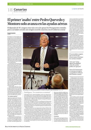 BOLETÍN INFORMATIVO NÚMERO XX	

 MAYO 2017
	

BOLETÍN INFORMATIVO DE NUEVA CANARIAS www.nuevacanarias.org
Canarias
Miércoles, 17 de mayo de 2017
18 La Opinión de Tenerife
Elprimer‘asalto’entrePedroQuevedoy
Montorosoloavanzaenlasayudasaéreas
El diputado de NC asegura estar más cerca de apoyar los Presupuestos estatales
pese a no haber cerrado aún ningún acuerdo concreto con el Gobierno central
Joaquín Anastasio
MADRID
El Gobierno central admitió ayer
por primera vez estar dispuesto a
estudiar el incremento de la boni-
ficaciónaltransporteaéreointerin-
sular para los residentes en Cana-
rias y situarla en el 75 % del coste
del billete. Es todavía un anuncio
indeterminado en el contexto del
inicio de la negociación política
con Nueva Canarias para intentar
sacar adelante los Presupuestos
estatales de este año, pero es un
primer paso en una dirección que
desde hace tiempo se está tratan-
do de impulsar desde las Islas. Así
al menos lo expresó ayer el dipu-
tado nacional de NC, Pedro Que-
vedo, en su intenso y largo primer
encuentro al más alto nivel en La
Moncloa con tres representantes
del Ejecutivo para negociar su po-
sibleapoyoalascuentasestatales,
voto inicialmente imprescindible
para su aprobación.
Estefuequizáelelementosobre
el que Quevedo puso más énfasis
de los muchos que planteó en sus
treshorasdereuniónconsusinter-
locutores:lavicepresidentadelGo-
bierno central, Soraya Sáenz de
Santamaría;elministrodeHacien-
da y Función Pública, Cristóbal
Montoro;yelsecretariodeEstado
de Presupuestos y Gasto, Alberto
Nadal. Ala vista de que a nada le
dieron un ‘no’ rotundo y de la dis-
posición a estudiar muchos de los
temas,aunqueadvirtiendodelpo-
co margen de maniobra en el gas-
to,eldiputadodeNCaseguróestar
más cerca que antes de su posible
apoyo al proyecto presupuestario
pese a reconocer no haber alcan-
zadoacuerdosdefinitivos“enprác-
ticamente nada”.
AQuevedolevalióayerconsta-
tar que el Gobierno se ha tomado
la negociación en serio y que ana-
lizaráconrigorhastadóndepuede
responderle en los dos planos de
discusiónplanteado,políticoypu-
ramentepresupuestario,sobreas-
pectos esenciales para Canarias.
“No venimos a pasear”
Segúnél,lanegociación“haempe-
zadotarde”peroalmenossehaen-
cauzado “razonablemente bien”
porque“sehaentendidoquenoso-
tros no venimos a pasear, que NC
estáhaciendounesfuerzoenorme
pero que creemos que tenemos
queaprovecharlaoportunidadpa-
ratratarderevertirlasituaciónso-
bre Canarias”. Tras afirmar que
“ocurra lo que ocurra este Presu-
puestonovaasereldeNCennin-
gún caso”, sí cree que puede “dejar
huella” para “un cambio en rela-
ciónconlapolíticapresupuestaria
que se ha tenido con Canarias en
los últimos años”.
MejorarlaconectividaddelasIs-
lasesunodelosprincipalesobjeti-
vos de NC en esta negociación pa-
rasuperarel“escandalosocostede
losvuelos”entreIslasyplanteótam-
biénlanecesidaddeestudiarlapo-
sibilidaddeimplantarlaObligación
deServicioPúblicoparalostrayec-
tosconlaPenínsuladeformaquese
puedan establecer precios máxi-
mos.Segúnexplicó,“hemosqueda-
do comprometidos en que en este
próximo Presupuesto habría una
cantidad suficiente para subir el
transporteinterinsulardel50al75%
yaestudiarlospreciosmáximos”,y
aunque“nohemoscerradonada,sí
hemos detectado una discusión
francayquesehaentendidoqueva-
mos a ser contundentes con esto”,
recalcó antes de señalar que tam-
biénsehaabiertounadiscusiónso-
brelamejoradelassubvencionesal
transporte de mercancías, que NC
pretende del cien por cien del cos-
tedelflete.
Carreteras
Elotroaspectopresupuestarioso-
breelqueelnacionalistapusoelfo-
coenlareunióndeayerfueelcon-
venio de carreteras. Reclamó, tal y
Rodríguez:“Secomienzaacaminar”
ElpresidentedeNC,RománRodríguez,quisoayersubrayardes-
de el ámbito interno de su partido el proceso negociador inicia-
doconelGobiernocentralenrelaciónconelposibleapoyodesu
diputadoenelCongreso,PedroQuevedo,alosPresupuestoses-
tatales de 2017 y valoró en este sentido la “seriedad” de la prime-
ra de las reuniones mantenidas.
En una nota , Rodríguez destacó la “predisposición demostrada
para avanzar en todos los asuntos relacionados con el fuero ca-
nario” y destacó las enmiendas vinculadas al REF referidas al
transportedepersonasymercancías”,asícomolosplanteamien-
tosexpuestossobrelanecesidaddeimpulsarlatramitacióndela
reforma del Estatuto.
“Ahora sí estamos en una negociación”, afirma el líder de NC
tras analizar las tres horas de reunión de Quevedo con Sáenz de
Santamaría, Montoro, y Nadal. Asegura que se trató de un en-
cuentro de “alto novel”, desarrollado “con la seriedad que requie-
reunanegociacióndestinadaabuscarelacuerdoparasacarade-
lante los primeros Presupuestos de Rajoy de esta legislatura”.
“Se ha comenzado a caminar. Hemos transitado un tercio del
trayecto para un posible entendimiento pero el apoyo hoy no
está garantizado”, recalca el líder de NC, quien recordó que en
los próximos días ambas delegaciones se intercambiarán docu-
mentaciónparaenunsegundoencuentrocomenzaraconcretar
los acuerdos, todo ello pese al “inconveniente de trabajar a con-
tra reloj”. J. A.
como ya anunciaba en una de las
49enmiendaspresentadas,51mi-
llonesmásparaesteañosobrelos
175 ya presupuestados. El diputa-
do cree que el ministerio de Fo-
mentotieneuna“visiónrestrictiva”
sobrelaspartidasquesonejecuta-
bles o no en función del momen-
to en que se encuentre el plan de
obras e insistió en que el Presu-
puesto “debe recuperar al menos
lo que debería haber aportado el
Estadoenesteañosegúnelconve-
nio en vigor”, es decir un total de
206 millones de euros.
Quevedotambiénsemostrósa-
tisfechosobrelarespuestadelGo-
biernoentornoalos“aspectospo-
líticos” de la negociación, particu-
larmente la que se refiere a la exi-
genciadeimpulsarenelCongreso
lareformadelEstatuto.Trasseña-
lar que “no podemos aceptar que
vuelva a ocurrir el escándalo del
2007enelquefuedevueltoelEsta-
tutoaCanarias”,aseguróhaberen-
contradoenelEjecutivocentral“el
entendimiento de nuestra posi-
ción”.
Tambiénplanteóalosrepresen-
tantesdelGobiernootros“asuntos
estratégicos”paralasIslasaunque
sinproyecciónpresupuestariaco-
moelsistemaenergéticocanarioy
la necesidad de “abordarlo de una
formasingular”,oelincrementode
la cuota del atún rojo en Canarias
hastael10%delaestatal.También
se comprometió el Ejecutivo, ase-
guraeldiputadocanario,amejorar
lafiscalidaddelsectoraudiovisual
“porque no es razonable que exis-
ta un diferencial negativo en los
beneficiosfiscalesenrelacióncon
loqueocurreenelconjuntodelEs-
tado”.
En el ámbito estatal, Quevedo
afirmóquemantienesusreivindi-
caciones para activar sendos pla-
nesendependenciayluchacontra
laviolenciadegénero,asegurando
queNCapuestaporla“defensade
políticas públicas para actuar so-
bre problemas esenciales”.
Pesealabuenadisposiciónque
Quevedoaseguróqueencontróen
losnegociadoresdelPPenestepri-
merencuentrodejóclaroqueaun-
que se aceptasen todas las en-
miendas de NC “este presupuesto
no será nunca el nuestro”. Es más,
subrayó,“sihayalgunaposibilidad
seria de cambio político nosotros
estaremos por apoyarlo”.
Ambasparteshanquedadoen
intercambiarse documentación
antesdeunnuevoencuentroque
sellevaránacaboenlospróximos
días.
Pedro Quevedo, en la rueda de prensa posterior a su reunión con Montoro y Sáenz de Santamaría. | MARISCAL (EFE)
Elnacionalistaasegura
queocurraloque
ocurranuncaverábien
lascuentasestatales
Avisa que “si hay
alguna posibilidad
seria de cambio
político lo apoyará”
Sáenz de Santamaría
se muestra receptiva
a respaldar la reforma
del Estatuto canario
 