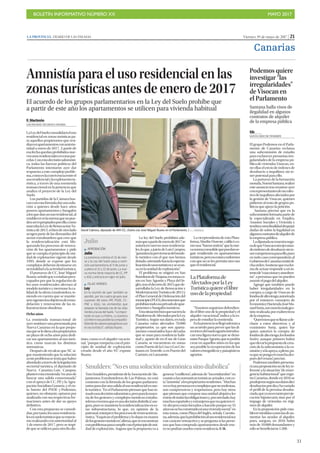 BOLETÍN INFORMATIVO NÚMERO XX	

 MAYO 2017
	

31
Viernes, 19 de mayo de 2017 | 21LA PROVINCIA | DIARIO DE LAS PALMAS
Canarias
Amnistía para el uso residencial en las
zonas turísticas antes de enero de 2017
El acuerdo de los grupos parlamentarios en la Ley del Suelo prohíbe que
a partir de este año los apartamentos se utilicen para vivienda habitual
FF. Marimón
LAS PALMAS DE GRAN CANARIA
LaLeydelSueloconsolidaráeluso
residencial en zonas turísticas pa-
ra aquellos propietarios que resi-
díanenapartamentosconanterio-
ridad a enero de 2017. A partir de
esafechaquedanprohibidosnue-
vosusosresidencialesenestaspar-
celas.Conestadecisiónsalomóni-
ca, todas las fuerzas políticas del
Parlamento intentaron ayer dar
respuesta a este complejo proble-
ma,comoeslaconvivenciaentreel
usoresidencialylaexplotacióntu-
rística, a través de una enmienda
transaccional en la ponencia que
analiza el proyecto de la Ley del
Suelo.
Los partidos de la Cámara bus-
canconestafórmuladarunasolu-
ción a quienes desde hace años
poseen apartamentos y bungalós
alosquedanunusoresidencial,al
establecerenlanormaquenopue-
denserexpropiadosporello,como
marcabalaLeydeRenovaciónTu-
rísticade2013,sibiendeotrolado
acogen parte de las demandas del
sector extrahotelero que cree que
la residencialización está blo-
queando los procesos de renova-
ción de los apartamentos y pide
que se cumpla el principio de uni-
dad de explotación vigente desde
1995, donde se expone que los
complejos deberán destinarse en
sutotalidadalaactividadturística.
El portavoz de CC, José Miguel
Ruano,señalóqueaestabanpreo-
cupados por que la regulación de
los usos residenciales afectara al
modelo turístico y mermase la ca-
lidad de la oferta extrahotelera, te-
niendo en cuenta que se mantie-
nenvigenteslosobjetivosderemo-
delación y renovación de las in-
fraestructuras obsoletas.
Ocho años
La enmienda transaccional de
ayersustituyeunapresentadapor
Nueva Canarias en la que propo-
níaqueseledieraalospropietarios
un plazo de ocho años para dedi-
car sus apartamentos al uso turís-
tico, como marcan las distintas
normativas.
Después de recalcar que NC si-
gue manteniendo que la solución
aesteproblemaseteníaquehaber
abordadoatravésdelalegislación
sectorial turística, el diputado de
Nueva Canarias, Luis Campos,
planteóestaenmienda“enarasde
buscar una salida consensuada”
con el apoyo de CC, PP, y la Agru-
pación Socialista Gomera, y el vis-
to bueno del PSOE y Podemos,
quienes, no obstante, optaron por
analizarla con sus respectivas for-
maciones antes de dar su apoyo
definitivo.
Con esta propuesta se consoli-
dan,portanto,losusosresidencia-
lesensueloturísticoqueseestuvie-
ranrealizandoconanterioridadal
1 de enero de 2017, pero se impi-
dequeseutilicenparaotrofindis-
tinto, como es el alquiler vacacio-
nal, “porque rompería con el prin-
cipio de unidad de explotación
creado desde el año 95”, expone
Ruano.
La ley del Suelo prohibirá ade-
másqueapartirdeenerode2017se
autoricen nuevos usos residencia-
les,loque,ajuiciodeLuisCampos,
“garantizalapervivenciadelmode-
lo turístico con el que nos hemos
dotado,orientadohacialaespecia-
lizacióndeusosturísticosyseavan-
zaenlaunidaddeexplotación”.
El problema se originó en San
BartolomédeTirajana,enzonasco-
mo en San Agustín y Playa del In-
glés,traseldecretode2015quede-
sarrollaba la Ley de Renovación y
ModernizaciónTurísticade2013y
el Plan General de Ordenación del
municipio(PGO),documentosque
prohibíantodousoprivadodeapar-
tamentosybungalósturísticos.
Estasituaciónhizoquenacierala
PlataformadeAfectadosporlaLey
Turística. Según sus datos, en toda
Canarias están afectados 70.000
propietarios, ya que son aparta-
mentos construidos hace décadas
que se usan para residencia habi-
tual y, aparte de en el sur de Gran
Canaria, se encuentran en zonas
comoPuertodelaCruzoLosCris-
tianos en Tenerife, o en Puerto del
Carmen,enLanzarote.
La vicepresidenta de esta Plata-
forma, Maribe Doreste, calificó co-
mouna“buenanoticia”quelanue-
vanormaconsolidequepuedanse-
guir residiendo en apartamentos
turísticos,peronoestánconformes
con que no se les permita otro uso
queelresidencial.
“Nosotrosseguimosdefendien-
do el libre uso de la propiedad y el
alquiler vacacional”, indica a la es-
pera de estudiar la enmienda.
Enlaponenciasellegóademása
un acuerdo para prever que las di-
rectricesdelsueloagrariointroduz-
can una figura nueva que se deno-
mineParqueAgrario,quesepodría
crear en aquellos sitios en los que
sea posible la recuperación de los
valoresetnográficosypaisajísticos
agrarios.
David Cabrera, diputado de AHI-CC, charla con José Miguel Ruano en el Parlamento. | J. L. GONZÁLEZ
Smulders: “Noesunasoluciónsalomónicasinodiabólica”
TomSmulders,presidentedelaAsociacióndeAlo-
jamientos Extrahoteleros de Las Palmas, no está
contento con la fórmula de los grupos parlamen-
tariosparadarunasalidaalusoresidencialensue-
lo turístico. “En el Parlamento piensan que han to-
madounadecisiónsalomónica,peroparalamayo-
ría de los gestores y complejos turísticos extraho-
teleroscreemosqueesunadecisióndiabólica”,ase-
gura,puessemantienelaresidencializaciónenes-
tas infraestructuras, lo que, en opinión de la
patronal,entorpecelosprocesosderenovacióntu-
rística.“Esquivanelproblemaylodejanenmanos
delosgestoresturísticos”,afirma,queseencuentran
conproblemasparacumplirconelprincipiodeuni-
dad de explotación. Augura que la propuesta va a
generar“conflictos”,ademásde“incertidumbre”en
cuantoalasnormativasturísticasactuales,cones-
ta“amnistía”alospropietariosresidentes. “Muchas
veceshaypersonasencomplejosquenomolestan,
son comprensivos y respetuosos, pero hay otros
quepiensanquecomprarunaunidadalojativales
eximedetodaslasobligacionesy,porotrolado,hay
muchosespañolesyextranjerosquenoquierenvi-
vir ahí pero están forzados a hacerlo porque en 35
añosnosehaconstruidoniunaviviendasocial,”en
esta zonas, como Playa del Inglés, señala. Cuestio-
na,además,quelaprohibiciónalusoresidencialsea
con carácter retroactivo y se pregunta si las perso-
nas que han comprado apartamentos desde ene-
ro no podrán usarlos como residencia.F.M.
Julio
Z APROBACIÓN
Julio
La ponencia culmina el 31 de mar-
zo y la Ley del Suelo pasa a comi-
sión parlamentaria el 9 de junio y
a pleno el 21 y 22 de junio. La nue-
va norma tiene mayoría de CC, PP
y ASG y entraría en vigor en julio.
Z ISLAS VERDES
Ley
En la reunión de ayer también se
aprobó, por los cuatro grupos que
suponen 48 votos (PP, PSOE, CC-
PNC y ASG), las enmiendas que
adaptan la llamada Ley de las Islas
VerdesalaLeydelSuelo.“Loimpor-
tante es que La Palma, La Gomera
yElHierroseaposiblelacompatibi-
lidaddelosvalorespaisajísticoscon
el uso turístico”, señala Ruano.
Santana halla visos de
ilegalidad en algunos
contratos de alquiler
de la empresa pública
Podemos quiere
investigar “las
irregularidades”
de Visocan en
el Parlamento
EEfe
SANTA CRUZ DE TENERIFE
El grupo Podemos en el Parla-
mento de Canarias reclama
una subcomisión de estudio
para esclarecer presuntas irre-
gularidades de la empresa pú-
blica de viviendas Visocan, en-
tre ellas el envío de órdenes de
desahucio a inquilinos sin te-
ner potestad para ello.
La portavoz de la formación
morada,NoemíSantana,realizó
este anuncio tras reunirse ayer
conrepresentantesdeuncolec-
tivodeinquilinosafectadospor
la gestión de Visocan, quienes
pidieron al resto de grupos po-
líticosqueapoyelapetición.
Santana precisó que en la
subcomisión formaría parte de
la especializada en Empleo,
Asuntos Sociales y Vivienda y
tendríacomofinalidaddespejar
dudas de sobre la legalidad en
algunoscontratosdealquilerde
laempresapública.
Ladiputadasemuestrasegu-
radequeVisocanestáejecutan-
doórdenesdedesahuciosinte-
nercompetenciaparaello,pues
en todo caso correspondería al
GobiernodeCanariasemitirdi-
chaorden.Sostienequeesafor-
ma de actuar responde a un in-
tentode“coaccionaryamedren-
tar” a personas que no pueden
asumirelpagodelalquiler.
Agregó que también puede
haber irregularidades en la
compra a cargo de Visocan de
fondosdealtoriesgo,autorizada
por el entonces consejero de
EconomíayHacienda,JoséMa-
nuelSoria,asícomolamalages-
tión realizada por exdirectivos
delaempresa.
“Queremosquesellameade-
clarar a estos directivos y al
exministro Soria, quien fue
quien autorizó la compra de
fondosdealtoriesgo,losfondos
buitre, aunque primero habrá
queelevarlapropuestadecrea-
ción de la subcomisión a la co-
misiónysilaapoya,apleno,pa-
raquesepongaenmarchades-
puésdelverano”,precisó.
Podemos también presenta-
ráunaproposiciónnodeleyre-
ferente a la situación “de emer-
gencia habitacional” que regis-
tra Canarias, donde en 2016 se
produjeronsegúnsusdatosdiez
desahuciospordíayhavariado
el perfil de la persona desahu-
ciada,queyanoestantoporeje-
cución hipotecaria sino por el
impago de viviendas en régi-
mendealquiler.
En la proposición pide esta-
blecermedidascomolasdeau-
mentar las ayudas al alquiler,
pues, asegura, en 2016 hubo
más de 10.000 demandantes y
sólosebeneficiaron1.500.
LaPlataformade
AfectadosporlaLey
Turísticaquiereellibre
usodelapropiedad
 