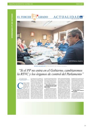BOLETÍN INFORMATIVO NÚMERO XX	

 MAYO 2017
	

35
AC T UA L I D A D
3
Martes, 16 de mayo de 2017
ROMÁN RODRÍGUEZ PRESIDENTE DE NUEVA CANARIAS
Y SEGUNDA PARTE
“Si el PP no entra en el Gobierno, cambiaremos
la RTVC y los órganos de control del Parlamento”
TEXTO: DIARIO DEAVISOS
FOTO:ANDRÉS GUTIÉRREZ
SantaCruzdeTenerife
uando Román
Rodríguez lanza
el guante, con-
viene ponerse en
guardia por si
acaso. En su
juventud practicó el boxeo, una
afición que le viene de cuna y de
la que no se ha desprendido. Eso
sí, sus combates en política son
dialécticos. En el ring del debate
de ideas, intenta colocar contra
las cuerdas a Fernando Clavijo.
Pese a que el jefe del Ejecutivo
autonómicosesalvódelamoción
de censura por la campana, el
líder de Nueva Canarias no arroja
la toalla y reta a su homólogo del
PP, Asier Antona, a que se moje.
Como en los viejos tiempos, reco-
mienda los berberechos con
papas fritas. En este segundo
asalto del tercer grado, Rodríguez
continúa con la exhibición de
quiebros y golpes certeros ante
Carmelo Rivero, director de DIA-
RIO DE AVISOS; los subdirec-
toresFranDomínguezyJuanCar-
los Mateu; Jaime Pérez Llombet,
director de Contenidos; Juan Car-
los Pérez, director de Estrategia
Digital; Antonio Salazar, director
de la revista La Gaveta Econó-
mica; José Luis Conde, jefe de la
sección de Gastronomía; Karen
Estévez (Cultura), María Fresno
(Economía), Natalia Torres (Lo-
cal), Cándido González (Depor-
tes) y Domingo Negrín Moreno
(Política). Nadie besó la lona.
-¿Qué queda por venir de aquí
a las próximas elecciones autonó-
micas,en 2019?
“De aquí al final de la [nove-
na] legislatura nos toca seguir su-
friendo, porque este Gobierno no
tiene un proyecto de Canarias.
Vive de las inercias, de las diná-
micas: cuando las cosas vienen
bien de fuera, aquí van bien. ¡A
escapar! Si alguien tiene influen-
cia sobre el Ejecutivo son las
minorías. Lo vemos en la Ley del
Suelo.LaAsociacióndeEmpresa-
rios, Constructores y Promotores
de Las Palmas no hizo ninguna
alegación porque se siente plena-
mente identificada. Lo hablaron
previamente. [La patronal se ha
manifestado “perpleja” por el
“descafeinamiento sistemático”
que, en su opinión, ha expe-
rimentado el proyecto en su
“paseíllo parlamentario”. Román
Rodríguez desvió el ladrillo que
disparó la presidenta de la AECP,
María Salud Gil, y exigió respeto a
las reglas de la democracia]. El
bloque conservador [CC, PP y
ASG]haconsumadoenlaponen-
cia la ruptura de un proyecto
común para Canarias, con la
derogación de la mayoría de las
directrices generales de ordena-
ción del territorio. El documento
entró sin el deseable consenso
social, institucional y político.
Entre los aspectos positivos de la
tramitación, nos alegramos del
acuerdo para legalizar las 708
explotaciones ganaderas que a
finales del pasado año estaban en
una situación irregular”.
-Nicontigonisinti.¿Tienenlos
males remedio?
“La dirección política de este
Gobierno es muy conservadora.
Clavijo ha regresado al insula-
rismo, no mide las decisiones, se
somete fácilmente a las presiones
de sectores minoritarios muy
C
EL TERCER GRADO
ANÁLISISDELACOMUNIDAD
 