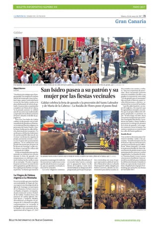 BOLETÍN INFORMATIVO NÚMERO XX	

 MAYO 2017
	

BOLETÍN INFORMATIVO DE NUEVA CANARIAS www.nuevacanarias.org
Martes, 16 de mayo de 2017 | 15LA PROVINCIA | DIARIO DE LAS PALMAS
Gran Canaria
MMiguel Moreno
GÁLDAR
“Unafiestamásantiguaqueelpro-
piopueblo”.Esoaseguraelcronista
oficial del municipio, Juan Sebas-
tiánLópez,quien,comotodobuen
vecino de San Isidro, estaba en la
plazadisfrutandodelaferiadega-
nado y la procesión a matrimonio
completo con María de la Cabeza.
Ya la jornada anterior se celebró
unodesusactosmástradicionales
yesperadosdesusfiestasenhonor
al Santo Labrador, el desfile de pa-
pagüevos.
Pero ayer, San Isidro de Gáldar
celebró su día grande con la tradi-
cionalferiadeganadoenelbarran-
co,lasolemnefunciónreligiosayla
procesión del Santo Patrón y San-
taMaríaToribioporlacallesdelba-
rrio,abarrotadoporsusgentes.“Es
undíaparacelebrarlastradiciones
denuestropueblo”,dijounadesus
vecinas. Las fiestas las organiza la
propia asociación vecinal, y cuen-
ta con el apoyo del ayuntamiento
galdense. “Es la celebración más
grande del municipio después de
las fiestas de Santiago”, explicó Ju-
lio Mateo, concejal de cultura del
consistorio de Gáldar.
Eldíaacompañabaparaquelos
animales no sufrieran un calvario
durante la feria de ganado. Las
temperaturas en ediciones ante-
riores habían hecho mella en más
de un ejemplar. “El calor y la gente
losponenerviosos”,reconocióuno
delosganaderos,quellevabasuca-
bracogidaporlasbarbasarecoger
supremio.“Esbuenoquenuestros
pequeñosmantenganlatradición
deestastierras”,explicóunavecina
quellevabadelamanoasupeque-
ño, que no apartaba su mirada cu-
riosa de los animales.
Los actos religiosos comenza-
ron con la homilía oficiada por el
reverendo Aday García y cantada
por la agrupación Santa Cecilia
dentro de la iglesia. Como viene
siendohabitual,sealargómásdelo
programado,porloquelospeque-
ños correteaban sin cesar el par-
queesperandolasalidadeSanIsi-
droyMaríadelaCabeza.LaBanda
Municipal de Gáldar, dirigida por
Rubén Guerrero, afinaba sus ins-
trumentos para dicha ocasión, to-
dos vestidos con camisa y corba-
ta. “Hoy toca repertorio de proce-
sión”, decía encantado Guerrero
mientras mandaba a las filas a sus
pupilos, la mayoría de corta edad.
“Un día grande para el municipio”,
dijo acertado el director, quien re-
cibía felicitaciones a diestro y si-
niestrodelosvecinosdeSanIsidro.
Yporfinsalióelpatrónysumu-
jer de la iglesia, y los mayores que
lesaguardabansentadosalasom-
bra que la propia edificación reli-
giosa propiciaba se pusieron en
pie. “Se hizo largo, mi niño”, decía
unaparejaoctogenariaquenoha-
bíaconseguidositiodentro.Asísa-
lieron San Isidro y María Toribio a
presenciar la entrega de premios
de la feria de ganado. Acto segui-
do comenzó a tocar la banda y los
santos se pusieron en marcha por
las calles del barrio galdense.
Batalla floral
Tras un breve descanso para el al-
muerzo familiar, vuelta a las pa-
rrandas.“Notodosloslunessonasí
defestivos”,dijounodelosjóvenes,
quelucíaunabandaquelocalifica-
ba de “Míster Simpatía”. A la tarde,
la tradicional Batalla de Flores lle-
nóelbarriodepétalosalaireconla
participacióndecarrozasycoches
engalanados.Lasbandasdemúsi-
ca Vitamina Band y Gran Canaria
amenizaronelambiente.Justoan-
tesdelocasodelsol,paracontinuar
lacelebraciónduranteelatardecer,
hubo un espectáculo musical tri-
buto a Raphael por el grupo Over-
booking que ponía fin a las fiestas
de San Isidro 2017.
San Isidro pasea a su patrón y su
mujer por las fiestas vecinales
Gáldar celebra la feria de ganado y la procesión del Santo Labrador
y de María de la Cabeza P La Batalla de Flores pone el punto final
Gáldar
A la izquierda, la procesión de San Isidro junto a María Toribio por las calles del barrio galdense y, a la derecha, la entrega de premios de la feria de ganado, ayer. | LA PROVINCIA / DLP
Un ejemplar bovino recibe el premio ante la mirada de vecinos, el patrón San Isidro y María de la Cabeza, ayer. | M. MORENO
LLa Virgen de Fátima
regresa a La Montaña
Enunrecorridoqueparamuchos
será inolvidable, la Virgen de Fáti-
maregresóestedomingodesdela
Iglesia de Santiago a su parroquia
de La Montaña y lo hizo como en
su Bajada, arropada y acompaña-
daporcientosdevecinos.Elalcal-
de de Gáldar, Teodoro Sosa y los
párrocos de ambas iglesias, Ma-
nuel Reyes y Norberto Medina,
descubrieron a la llegada a la pa-
rroquia de La Montaña una placa
conmemorativa en recuerdo al
pueblogaldenseconmotivodees-
ta Bajada y del centenario de las
aparicionesdelaVirgen.LP/DLP LA PROVINCIA / DLP
 