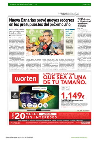 BOLETÍN INFORMATIVO NÚMERO XXVI	

 JUNIO 2014
	

BOLETÍN INFORMATIVO DE NUEVA CANARIAS www.nuevacanarias.org
CANARIAS.POLÍTICACANARIAS 7. DOMINGO 29 JUNIO 2014 25
I Nueva Canarias (NC) ha pre-
visto que, en el ejercicio de 2015,
se decidan nuevos recortes en el
gasto público en los presupues-
tos canarios para el próximo
año, según explicó el partido en
una nota de prensa.
Aquí, el presidente y parla-
mentario de NC, Román Rodrí-
guez, señaló que esta previsión
se basa en la pérdida de 200 mi-
llones de euros anuales, en el
cumplimiento del objetivo del
déficit del 0,7% fijado por el plan
de estabilidad estatal y la negati-
va del Gobierno central del Par-
tido Popular a reformar sistema
financiación autonómica.
A estas decisiones, el nacio-
nalista comentó que se suman
otras dos decisiones impuestas
por el ministro de Hacienda y
Administraciones Públicas,
Cristóbal Montoro. «Una es la re-
forma del Impuesto de la Renta
de las Personas Físicas (IRPF).
Un maquillaje fiscal con el que
NuevaCanariasprevénuevosrecortes
enlospresupuestosdelpróximoaño
>>Critica que el Gobierno
canario no contrae toda
la deuda permitida
EFE / LAS PALMAS DE GRAN CANARIA
UNOS 1.000
MILLONES
MENOS
«Con 800 millones
menos para sani-
dad, educación y
servicios sociales
de la financiación
autonómica, 200
millones menos
por IRPF y una
previsible rebaja
de las transferen-
cias en los presu-
puestos estatales
no se podrán evi-
tar ajustes», dijo
Rodríguez.
NOTAS
Recortes. Imagen de archivo del líder de Nueva Canarias, Román Rodríguez.
C7
Canarias dejará de recaudar
unos 200 millones de euros anua-
les», dijo.
Mientras, apuntó que la se-
gunda es la fijación del techo del
déficit en el 0,7% del producto In-
terior Bruto (PIB) de las Islas. Al
respecto, indicó que el Ejecutivo
canario «se pasará» en el cumpli-
miento, como en 2012 y 2013
«cuando dejó de gastar» unos 240
millones de euros que «hubieran
contribuido a paliar» los efectos
de los recortes.
En opinión del presidente de
Nueva Canarias, Román Rodrí-
guez, «a pesar de que la recauda-
ción tributaria en el Archipiéla-
go mejora, un 11,6% en los cua-
tro primeros meses del año se-
gún el Instituto Canario de Esta-
dística (Istac), los acuerdos del
Consejo Político Fiscal y Finan-
ciero (CPFF) hacen prever que,
el próximo año, habrá más recor-
tes de gasto en los servicios y las
obras públicas».
EUROPA PRESS
LAS PALMAS DE GRAN CANARIA
I La secretaria de Empleo
del PSOE de Canarias, Gloria
Gutiérrez, acusó al Gobierno
del PP de haber encontrado
en los parados «un nuevo ne-
gocio para sus amigos». De
esta manera responde la re-
presentante socialista tras
conocerse esta semana que
las agencias privadas cobra-
rán hasta 200 millones por in-
sertar a desempleados.
«El PP está desmantelan-
do los servicios públicos de
empleo, en contra de las reco-
mendaciones de institucio-
nes internacionales como la
Comisión Europea, la Orga-
nización para la Cooperación
y el Desarrollo Económicos
(OCDE) y el FMI, entre otras,
que recomiendan su reforza-
miento y mejor coordina-
ción», dijo.
Para Gutiérrez, esta reali-
dad, junto con los «brutales»
recortes en políticas activas,
apunta a que el PP persigue
la privatización de los servi-
cios públicos de empleo. A su
juicio, «la codicia de la dere-
cha es insaciable».
ElPSCdiceque
el PPprivatizará
losservicios
deempleo
 