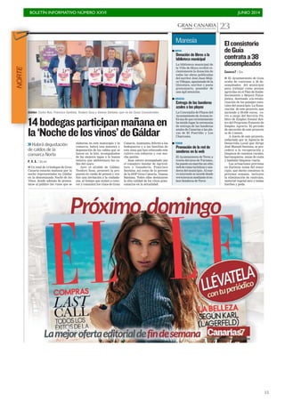 BOLETÍN INFORMATIVO NÚMERO XXVI	

 JUNIO 2014
	

15
GRAN CANARIACANARIAS 7. JUEVES 26 JUNIO 2014 23
I Un total de 14 bodegas de Gran
Canaria estarán mañana por la
noche representadas en Gáldar
en la denominada Noche de los
Vinos, donde además de presen-
tarse al público los vinos que se
elaboran en este municipio y la
comarca, habrá una muestra y
degustación de los caldos que se
hacen en la Isla, acompañados
de las mejores tapas y la buena
música que ambientará las ca-
lles del casco.
Ayer el alcalde de Gáldar,
Teodoro Sosa, presentó la pro-
puesta en rueda de prensa y rea-
lizó una invitación a la ciudada-
nía, al tiempo que animó a cono-
cer y consumir los vinos de Gran
Canaria. Asimismo, felicitó a los
bodegueros y a las familias de
esta zona que han relanzado este
cultivo con esfuerzo y con mu-
cha pasión.
Sosa estuvo acompañado por
el consejero insular de Agricul-
tura y Ganadería, Francisco
Santana; así como de la gerente
de la DOP Gran Canaria, Vanesa
Santana. Todos ellos destacaron
la alta calidad de los vinos gran-
canarios en la actualidad.
14bodegasparticipanmañanaen
la‘Nochedelosvinos’deGáldar
>>Habrá degustación
de caldos de la
comarca Norte
P. V. S. / GÁLDAR
Gáldar. Carlos Ruiz, Francisco Santana, Teodoro Sosa y Vanesa Santana, ayer en las Casas Consistoriales.
CANARIAS7 / GUÍA
I El Ayuntamiento de Guía
acaba de contratar a 38 de-
sempleados del municipio
para trabajar como peones
agrícolas en el Plan de Embe-
llecimiento y Mejora Paisa-
jística, destinado a la revalo-
rización de los paisajes natu-
rales del municipio. La finan-
ciación de este proyecto, que
asciende a 99.650 euros, co-
rre a cargo del Servicio Pú-
blico de Empleo Estatal den-
tro del Programa Fomento de
Empleo Agrario. El periodo
de ejecución de este proyecto
es de 3 meses.
A través de este proyecto,
redactado por la Agencia de
Desarrollo Local que dirige
José Manuel Santana, se pro-
cederá a la recuperación y
limpieza de caminos rurales,
barranqueras, zonas de costa
y también limpieza viaria.
Las actuaciones previstas
en distintas zonas del muni-
cipio, que darán comienzo la
próxima semana, incluyen
la eliminación de rastrojos,
material vegetal seco y malas
hierbas y poda.
Elconsistorio
deGuía
contrataa38
desempleados
I MOYA
Donación de libros a la
biblioteca municipal
La biblioteca municipal de
la Villa de Moya recibió re-
cientemente la donación de
todas las obras publicadas
del escritor José Juan Múji-
ca Villegas, apasionado de la
literatura, escritor y poeta
grancanario, poseedor de
una ágil intuición.
I ARUCAS
Entrega de las banderas
azules a las playas
La Concejalía de Playas del
Ayuntamiento de Arucas in-
forma de que recientemente
ha tenido lugar la ceremonia
de entrega de las banderas
azules de Canarias a las pla-
yas de El Puertillo y Los
Charcones.
I TEROR
Promoción de la red de
senderos en la web
El Ayuntamiento de Teror, a
través del área de Turismo,
ha puesto en marcha un sitio
web de rutas turísticas y sen-
deros del municipio. Al nue-
vo microsite se accede desde
www.teror.es mediante el en-
lace Senderos de Teror.
Maresía
C7
NORTE
 