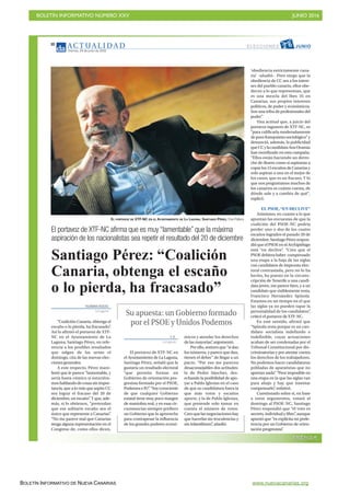 BOLETÍN INFORMATIVO NÚMERO XXV	

 JUNIO 2016
	

BOLETÍN INFORMATIVO DE NUEVA CANARIAS www.nuevacanarias.org
AC T UA L I D A D
Viernes, 24 de junio de 2016
10
YAZMINA ROZAS
La Laguna
“Coalición Canaria, obtenga el
escaño o lo pierda, ha fracasado”.
Así lo afirmó el portavoz de XTF-
NC en el Ayuntamiento de La
Laguna, Santiago Pérez, en refe-
rencia a los posibles resultados
que salgan de las urnas el
domingo, cita de las nuevas elec-
ciones generales.
A este respecto, Pérez mani-
festó que le parece “lamentable, y
sería hasta cómico si estuviéra-
moshablandodecosassinimpor-
tancia, que a lo más que aspire CC
sea lograr el fracaso del 20 de
diciembre, un escaño”. Y que, ade-
más, si lo obtienen, “pretendan
que ese solitario escaño sea el
único que represente a Canarias”.
“No me parece mal que Canarias
tenga alguna representación en el
Congreso de, como ellos dicen,
Santiago Pérez: “Coalición
Canaria, obtenga el escaño
o lo pierda, ha fracasado”
El portavoz de XTF-NC afirma que es muy “lamentable” que la máxima
aspiración de los nacionalistas sea repetir el resultado del 20 de diciembre
EL PORTAVOZ DE XTF-NC EN EL AYUNTAMIENTO DE LA LAGUNA, SANTIAGO PÉREZ. Fran Pallero
‘obediencia estrictamente cana-
ria’ -añadió-. Pero niego que la
obediencia de CC sea a los intere-
ses del pueblo canario, ellos obe-
decen a lo que representan, que
es una mezcla del Ibex 35 en
Canarias, sus propios intereses
políticos, de poder y económicos.
Son una tribu de profesionales del
poder”.
Una actitud que, a juicio del
portavoz lagunero de XTF-NC, es
“para calificarla moderadamente
depurofranquismosociológico”y
denunció, además, la publicidad
queCCylacandidataAnaOramas
han movilizado en esta campaña.
“Ellos están haciendo un derro-
che de dinero como si aspiraran a
copar los 15 escaños de Canarias y
solo aspiran a uno en el mejor de
los casos, que es un fracaso. Y lo
que nos preguntamos muchos de
los canarios es cuánto cuesta, de
dónde sale y a cambio de qué,
explicó.
EL PSOE, “EN DECLIVE”
Asimismo, en cuanto a lo que
apuntan las encuestas de que la
coalición del PSOE-NC podría
perder uno o dos de los cuatro
escaños logrados el pasado 20 de
diciembre,SantiagoPérezrespon-
dióqueelPSOEenelArchipiélago
está “en declive”. “Creo que el
PSOE debiera haber compensado
una etapa a la baja de las siglas
con candidatos de impronta elec-
toral contrastada, pero no lo ha
hecho, ha puesto en la circuns-
cripción de Tenerife a una candi-
data joven, me parece bien, y a un
candidato que visiblemente resta,
Francisco Hernández Spínola.
Estamos en un tiempo en el que
las siglas ya no pueden tapar la
personalidad de los candidatos”,
criticó el portavoz de XTF-NC.
En este sentido, afirmó que
“Spínola resta porque es un can-
didato socialista indefinido e
indefinible, cuyas actuaciones
acaban de ser condenadas por el
Tribunal Constitucional por dis-
criminatorias y por atentar contra
los derechos de los trabajadores.
No podemos hacer candidaturas
pobladas de aparatistas que no
aportan nada”. “Peor imposible en
una etapa en la que las siglas van
para abajo y hay que intentar
compensarlo”, enfatizó.
Cuestionado sobre si, en base
a estos argumentos, votará el
domingo al PSOE-NC, Santiago
Pérez respondió que “el voto es
secreto, individual y libre”, aunque
apuntó que “es explícita mi prefe-
rencia por un Gobierno de orien-
tación progresista”.
Y. R.
La Laguna
El portavoz de XTF-NC en
el Ayuntamiento de La Laguna,
Santiago Pérez, señaló que le
gustaría un resultado electoral
“que permita formar un
Gobierno de orientación pro-
gresista formado por el PSOE,
PodemoseIU”.“Soyconsciente
de que cualquier Gobierno
estatal tiene muy poco margen
de maniobra real, y en esas cir-
cunstancias siempre prefiero
un Gobierno que lo aproveche
para contrapesar la influencia
de los grandes poderes econó-
micos y atender los derechos
de las mayorías”, argumentó.
Porello,sostuvoque“sidan
los números, y parece que dan,
tienen el deber” de llegar a un
pacto. “Por eso me parecen
desaconsejables dos actitudes:
la de Pedro Sánchez, des-
echando la posibilidad de apo-
yar a Pablo Iglesias en el caso
de que su candidatura fuera la
que más votos y escaños
aporte, y la de Pablo Iglesias,
que pretende solo tomar en
cuenta el número de votos.
Creoquelasnegociacioneshay
que hacerlas sin truculencias y
sin infantilismo”, añadió.
Su apuesta: un Gobierno formado
por el PSOE y Unidos Podemos
ELECCIONES JUNIO2 6
PRENSA
 