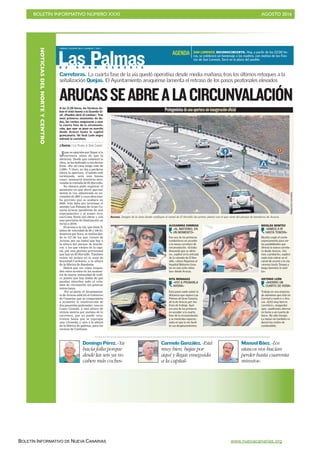 BOLETÍN INFORMATIVO NÚMERO XXXI	

 AGOSTO 2016
	

BOLETÍN INFORMATIVO DE NUEVA CANARIAS www.nuevacanarias.org
D E G R A N C A N A R I A
VIERNES 5 AGOSTO 2016. CANARIAS 7. PAG 7
Las Palmas
ARUCASSEABREALACIRCUNVALACIÓN
Juan se apuraba por llegar a la
carretera antes de que la
abrieran. Desde que comenzó la
obra, se ha dedicado a recolectar
fotos. «En mi casa tengo más de
5.000». Y claro, no iba a perderse
ahora la apertura. «Cuando esté
terminada, será una buena
cosa», sentenció mientras atra-
vesaba la rotonda de El Hornillo.
Su cámara pudo registrar el
momento en que abrió parcial-
mente la vía, adjudicada en no-
viembre de 2007 y cuya obra esta-
ba previsto que se acabara en
2008. Aún falta por terminar el
sentido Las Palmas de Gran Ca-
naria-Arucas (pendiente de una
expropiación) y el tramo Aru-
cas-Costa Norte (en obras y con
una previsión de finalización en
torno a 2019).
El acceso a la vía, que tiene lí-
mites de velocidad de 80 y 100 ki-
lómetros por hora, se realiza des-
de la GC-20: los que vienen de
Arucas, por un ramal que hay a
la altura del parque de bombe-
ros; y los que vienen de la capi-
tal, por una glorieta provisional
que hay en El Hornillo. También
existe un enlace en la zona de
Santidad-Cardones, a la altura
de la fábrica de Bandama.
Habrá que ver cómo respon-
den estos accesos en los momen-
tos de mayor intensidad de tráfi-
co puesto que hay dudas de que
puedan absorber todo el volu-
men de circulación sin generar
retenciones.
Por su parte, el Ayuntamien-
to de Arucas solicitó al Gobierno
de Canarias que se comprometa
a acometer la construcción de
dos pasarelas peatonales: una en
Lomo Grande, a una altura de
treinta metros por encima de la
carretera, que no puede cons-
truirse hasta que se expropie
una vivienda; y otra a la altura
de la fábrica de galletas, para los
vecinos de Cardones.
A las 11.20 horas, los técnicos da-
ban el visto bueno a la Guardia Ci-
vil. «Pueden abrir el camino». Tras
unos primeros momentos de du-
das, los coches empezaron a usar
la cuarta fase de la circunvala-
ción, que ayer se puso en marcha
desde Arucas hasta la capital
grancanaria. Un Seat León negro
estrenó la carretera.
J.DARRIBA / LAS PALMAS DE GRAN CANARIA
SAN LORENZO. RECONOCIMIENTO. Hoy, a partir de las 22.00 ho-
ras, se celebrará un homenaje a las madres, con motivo de las Fies-
tas de San Lorenzo. Será en la plaza del pueblo.
AGENDA
Carreteras. La cuarta fase de la vía quedó operativa desde media mañana, tras los últimos retoques a la
señalización Quejas. El Ayuntamiento aruquense lamenta el retraso de los pasos peatonales elevados
Protagonistasdeunaaperturasininauguraciónoficial
Fue una de las primeras
conductoras en acceder
a la nueva carretera de
circunvalación. «Estaba
deseando que se abrie-
ra», explicó en la entrada
de la rotonda de El Hor-
nillo, «ahora llegamos al
hospital Materno-Insu-
lar en solo ocho minu-
tos» desde Arucas.
ALEXANDRA CORREAS
«AL MATERNO, EN
UN MOMENTO»
Nicolás cogió el coche
expresamente para ver
las posibilidades que
ofrecía la nueva carrete-
ra desde Arucas. «Va-
mos a probarla», explicó
nada más entrar en el
ramal de acceso a la vía,
«iremos hasta Tenoya y
luego daremos la vuel-
ta».
NICOLÁS BENÍTEZ
«VAMOS A IR
HASTA TENOYA»
Esta joven suele cubrir la
distancia que separa Las
Palmas de Gran Canaria
de la de Arucas por mo-
tivos de trabajo. Ayer
era una de las primeras
en acceder a la cuarta
fase de la circunvalación
y se mostraba esperan-
zada en que la vía facili-
te sus desplazamientos.
RITA MONAGAS
«VOY A PROBARLA
AHORA»
Trabaja en una empresa
de aluminios que está en
Carrizal y suele ir a Aru-
cas. «Está muy bien la
carretera», aseguraba
ayer, «podremos ahorrar
en torno a un cuarto de
hora». No sólo tiempo.
La nueva vía también re-
ducirá los costes de
combustible.
ANTONIO LEÓN
«AHORRO UN
CUARTO DE HORA»
FRANCISCOSOCORRO
Acceso. Imagen de la zona donde confluyen el ramal de El Hornillo (en primer plano) con el que viene del parque de bomberos de Arucas.
Domingo Pérez. «Ya
hacía falta porque
desde las seis ya no
caben más coches»
Carmelo González. «Está
muy bien, bajas por
aquí y llegas enseguida
a la capital»
Manuel Báez. «Los
atascos nos hacían
perder hasta cuarenta
minutos»
NOTICIASDELNORTEYCENTRO
 