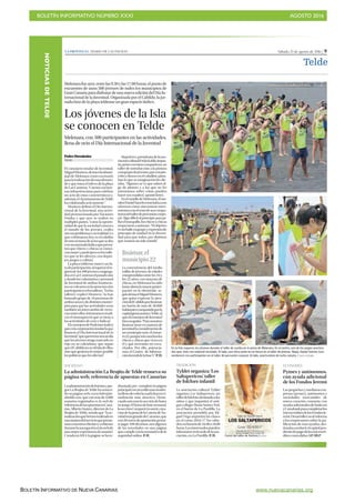 BOLETÍN INFORMATIVO NÚMERO XXXI	

 AGOSTO 2016
	

BOLETÍN INFORMATIVO DE NUEVA CANARIAS www.nuevacanarias.org
NOTICIASDETELDE
Sábado, 13 de agosto de 2016 | 9LA PROVINCIA | DIARIO DE LAS PALMAS
Telde
TRADICIÓN
Tyldet organiza ‘Los
Saltapericos’, taller
de folclore infantil
La asociación cultural Tyldet
organiza Los Saltapericos, un
tallerdefolcloredestinadoalos
niños y que impartirá el anti-
guo colegio María Suárez Fiol,
en el barrio de La Pardilla. La
asociación presidida por Mi-
guel Vega impartirá las clases
en el curso 2016-17 los sába-
dos,enhorariode16.00a18.00
horas.Losinteresadospueden
informarseenlasededelaaso-
ciación, en La Pardilla. P. H.
ECONOMÍA
Pymes y autónomos,
con ayuda adicional
de los Fondos Jeremi
Las pequeñas y medianas em-
presas (pymes), autónomos y
sociedades mercantiles de
nueva creación contarán con
ayudasadicionalesdeSodecan
yCaixabankparacompletarlos
microcréditosdelosFondosJe-
remi.DesarrolloLocal informa
a los empresarios sobre la pu-
blicación de esas ayudas, des-
tinadasareducirelcapitalpen-
dientedepagodelosmicrocré-
ditos concedidos. LP/DLPCartel del taller de folclore.| LP/DLP
SOCIEDAD
La administración La Brujita de Telde renueva su
página web, referencia de apuestas en Canarias
Laadministracióndeloteríasyjue-
gos La Brujita de Telde ha renova-
do su página web, www.labrujita-
detelde.com,queconmásde4.000
usuarios registrados es la web de
referenciadelasapuestasenCana-
rias.AlbertoSuárez,directordeLa
Brujita de Telde, señala que “la ac-
tualizaciónquehemosrealizadoes
unamejoradelservicioquepresta-
mosanuestrosclientesyaobtener
durantelanavegaciónenlawebde
unamejorexperienciadeusuario”.
Creadaen2014,lapágina sehare-
diseñado por completo la página
principalconunestilomásmoder-
nollenodecolorlacuallahacenvi-
sualmente más atractiva. Desta-
candoaúnmáslaseccióndebotes
enjuego.Elbonodebotesemanal,
lasecciónCompartetusuerte,crea-
cióndelapeñadelaLoteríadeNa-
vidadmásgrandedeCanarias,que
con20eurosdeaportaciónpermi-
te jugar 100 décimos, son algunas
de las novedades en una página
quecumpleconlanormativadela
seguridad online. P.H.
Melenara fue ayer, entre las 9.30 y las 17.00 horas, el punto de
encuentro de unos 500 jóvenes de todos los municipios de
Gran Canaria para disfrutar de una nueva edición del Día In-
ternacional de la Juventud. Organizada por el Cabildo, la jor-
nada hizo de la playa teldense un gran espacio lúdico.
Los jóvenes de la Isla
se conocen en Telde
Melenara, con 500 participantes en las actividades,
llena de ocio el Día Internacional de la Juventud
Pedro Hernández
TELDE
El consejero insular de Juventud,
MiguelMontero,destacólaidonei-
dad de Melenara como escenario
paralarealizacióndeestaefeméri-
de y que toma el relevo de la playa
deLasCanteras.“Cuentaconbue-
nas infraestructuras para celebrar
un acto de estas características y,
además,elAyuntamientodeTelde
ha colaborado activamente “.
Montero definió el Día Interna-
cional de la Juventud, una activi-
dad promocionada por Naciones
Unidas y que ayer se realizó en
múltiples países, “como la oportu-
nidad de que la sociedad conozca
el mundo de los jóvenes, cuáles
sonsusproblemasysurealidad.Lo
que celebramos hoy es el colofón
deunasemanadeactosqueacaba
conunajornadalúdicaquepermi-
tirá que chicos y chicas se conoz-
canmejoryparticipenenlostalle-
res que se les ofrecen, con depor-
tes, juegos y cultura”.
La playa teldense marcó un hi-
todeparticipación,alsuperarelre-
gistrode los400jóvenescongrega-
dosenLasCanteraselpasadoaño
ydondelosvoluntariosypersonal
de Juventud de ambas institucio-
nessevolcaronenlaatenciónalos
participantesenlostalleres.“Enlos
talleres”, explicó Montero, “se han
formado grupo de 10 personas de
ambossexosydedistintosmunici-
pios para que las actividades sean
tambiénunintercambiodeviven-
ciasentreellos.Intentamoserradi-
car el menosprecio que se tiene a
las actividades de ocio y lúdicas”.
ElconsejerodePodemosindicó
queeslacorporacióninsularlaque
financia el Día Internacional de la
Juventud,“quequeremosseaundía
que los jóvenes tenga marcado en
rojo en su calendario, que sepan
queelCabildonoseolvidadeellos,
sino que gestiona lo mejor posible
las políticas que les afectan”.
MapiJerez,presidentadelaaso-
ciaciónculturalFridaKahlo,impar-
tía,juntoconotrascompañeras,un
taller de introducción a la pintura
aungrupodejóvenes,queconpin-
celesylienzoenelcaballetepinta-
ban lo que su imaginación les dic-
taba. “Algunos se ve que saben al-
go de pintura y a los que no les
orientamos sobre cómo pueden
hacer sus cuadros”, apuntó Jerez.
EnelmuelledeMelenara,elmo-
nitorDanielSanchoenseñabaasus
alumnos cómo sincronizar movi-
mientosconelrestodesuscompa-
ñerosdeltallerdepercusióncorpo-
ral. Algo difícil al principio para pi-
llareltranquillo,loschicosychicas
empezaronaanimase.“Elobjetivo
esunbaileengrupoyexpresiónde
principio de unidad en la diversi-
dad para que todos, por distintos
que seamos un solo sonido”.
En la foto superior, los jóvenes durante el taller de zumba en la arena de Melenara. En el centro, uno de los juegos practica-
dos ayer, éste con material reciclado. Al lado, una chica pinta en un lienzo en el taller de pintura. Abajo, Daniel Sancho (con
sombrero) con participantes en el taller de percusión corporal. Al lado, practicantes de lucha canaria. | YAIZA SOCORRO
Jinámar,el
municipio22
La concurrencia del medio
millar de jóvenes, de edades
comprendidasentrelos16y
los 22 años, con mayoría de
chicas, en Melenara ha sido
hastaahoralamayorpartici-
pación en la efeméride, se-
gúndestacóMiguelMontero,
que quiso expresar la aten-
cióndelCabildoporJinámar,
un barrio de más de 30.000
habitantescompartidoporla
capitalgrancanariayTelde,al
queelconsejerodeJuventud
hizounguiño.“Paranosotros
Jinámar tiene en materia de
juventudlaconsideraciónde
un municipio más, el núme-
ro22,porquesonmuchoslos
chicos y chicas que viven en
él y que necesitan ser escu-
chados. Por ello, potencia-
mos el Centro de Informa-
ciónJuvenildelafaseV”.P.H.
 