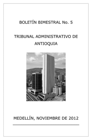 BOLETÍN BIMESTRAL No. 5 
TRIBUNAL ADMINISTRATIVO DE 
ANTIOQUIA 
MEDELLÍN, NOVIEMBRE DE 2012 
 