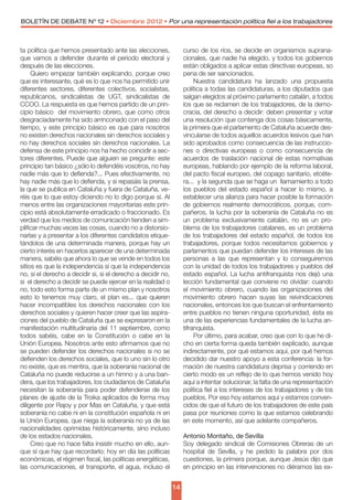 BOLETÍN DE DEBATE Nº 12 • Diciembre 2012 • Por una representación política fiel a los trabajadores



ta política que hemos presentado ante las elecciones,              curso de los ríos, se decide en organismos suprana-
que vamos a defender durante el periodo electoral y                cionales, que nadie ha elegido, y todos los gobiernos
después de las elecciones.                                         están obligados a aplicar estas directivas europeas, so
     Quiero empezar también explicando, porque creo                pena de ser sancionados.
que es interesante, qué es lo que nos ha permitido unir                 Nuestra candidatura ha lanzado una propuesta
diferentes sectores, diferentes colectivos, socialistas,           política a todas las candidaturas, a los diputados que
republicanos, sindicalistas de UGT, sindicalistas de               salgan elegidos al próximo parlamento catalán, a todos
CCOO. La respuesta es que hemos partido de un prin-                los que se reclamen de los trabajadores, de la demo-
cipio básico  del movimiento obrero, que como otros                cracia, del derecho a decidir: deben presentar y votar
desgraciadamente ha sido arrinconado con el paso del               una resolución que contenga dos cosas básicamente,
tiempo, y este principio básico es que para nosotros               la primera que el parlamento de Cataluña acuerde des-
no existen derechos nacionales sin derechos sociales y             vincularse de todos aquellos acuerdos lesivos que han
no hay derechos sociales sin derechos nacionales. La               sido aprobados como consecuencia de las instruccio-
defensa de este principio nos ha hecho coincidir a sec-            nes o directivas europeas o como consecuencia de
tores diferentes. Puede que alguien se pregunte: este              acuerdos de traslación nacional de estas normativas
principio tan básico ¿sólo lo defendéis vosotros, no hay           europeas, hablando por ejemplo de la reforma laboral,
nadie más que lo defienda?... Pues efectivamente, no               del pacto fiscal europeo, del copago sanitario, etcéte-
hay nadie más que lo defienda, y si repasáis la prensa,            ra...  y la segunda que se haga un  llamamiento a todo
la que se publica en Cataluña y fuera de Cataluña, ve-             los pueblos del estado español a hacer lo mismo, a
réis que lo que estoy diciendo no lo digo porque sí. Al            establecer una alianza para hacer posible la formación
menos entre las organizaciones mayoritarias este prin-             de gobiernos realmente democráticos, porque, com-
cipio está absolutamente erradicado o fraccionado. Es              pañeros, la lucha por la soberanía de Cataluña no es
verdad que los medios de comunicación tienden a sim-               un problema exclusivamente catalán, no es un pro-
plificar muchas veces las cosas, cuando no a distorsio-            blema de los trabajadores catalanes, es un problema
narlas y a presentar a los diferentes candidatos etique-           de los trabajadores del estado español, de todos los
tándolos de una determinada manera, porque hay un                  trabajadores, porque todos necesitamos gobiernos y
cierto interés en hacerlos aparecer de una determinada             parlamentos que puedan defender los intereses de las
manera, sabéis que ahora lo que se vende en todos los              personas a las que representan y lo conseguiremos
sitios es que la independencia sí que la independencia             con la unidad de todos los trabajadores y pueblos del
no, si el derecho a decidir si, si el derecho a decidir no,        estado español. La lucha antifranquista nos dejó una
si  el derecho a decidir se puede ejercer en la realidad o         lección fundamental que conviene no olvidar: cuando
no, todo esto forma parte de un mismo plan y nosotros              el movimiento obrero, cuando las organizaciones del
esto lo tenemos muy claro, el plan es... que quieren               movimiento obrero hacen suyas las reivindicaciones
hacer incompatibles los derechos nacionales con los                nacionales, entonces los que buscan el enfrentamiento
derechos sociales y quieren hacer creer que las aspira-            entre pueblos no tienen ninguna oportunidad, ésta es
ciones del pueblo de Cataluña que se expresaron en la              una de las experiencias fundamentales de la lucha an-
manifestación multitudinaria del 11 septiembre, como               tifranquista.
todos sabéis, cabe en la Constitución o cabe en la                      Por último, para acabar, creo que con lo que he di-
Unión Europea. Nosotros ante esto afirmamos que no                 cho en cierta forma queda también explicado, aunque
se pueden defender los derechos nacionales si no se                indirectamente, por qué estamos aquí, por qué hemos
defienden los derechos sociales, que lo uno sin lo otro            decidido dar nuestro apoyo a esta conferencia: la for-
no existe, que es mentira, que la soberanía nacional de            mación de nuestra candidatura deprisa y corriendo en
Cataluña no puede reducirse a un himno y a una ban-                cierto modo es un reflejo de lo que hemos venido hoy
dera, que los trabajadores, los ciudadanos de Cataluña             aquí a intentar solucionar, la falta de una representación
necesitan la soberanía para poder defenderse de los                política fiel a los intereses de los trabajadores y de los
planes de ajuste de la Troika aplicados de forma muy               pueblos. Por eso hoy estamos aquí y estamos conven-
diligente por Rajoy y por Mas en Cataluña, y que está              cidos de que el futuro de los trabajadores de este país
soberanía no cabe ni en la constitución española ni en             pasa por reuniones como la que estamos celebrando
la Unión Europea, que niega la soberanía no ya de las              en este momento, así que adelante compañeros.
nacionalidades oprimidas históricamente, sino incluso
de los estados nacionales.                                         Antonio Montaño, de Sevilla
     Creo que no hace falta insistir mucho en ello, aun-           Soy delegado sindical de Comisiones Obreras de un
que sí que hay que recordarlo: hoy en día las políticas            hospital de Sevilla, y he pedido la palabra por dos
económicas, el régimen fiscal, las políticas energéticas,          cuestiones, la primera porque, aunque Jesús dijo que
las comunicaciones, el transporte, el agua, incluso el             en principio en las intervenciones no diéramos las ex-


                                                              14
 