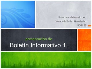 Resumen elaborado por:
Wendy Méndez Hernández
BO3865

presentación de

Boletín Informativo 1.

 