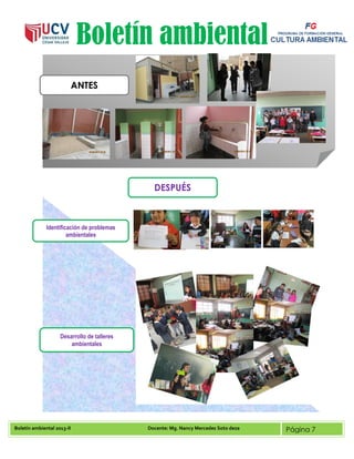 Boletín ambiental 2013-II Docente: Mg. Nancy Mercedes Soto deza Página 7
Boletín ambiental
ANTES
DESPUÉS
Identificación de problemas
ambientales
Desarrollo de talleres
ambientales
 