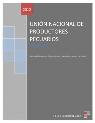 2012


   UNIÓN NACIONAL DE
   PRODUCTORES
   PECUARIOS
   BOLETÍN 31

   Notas relacionadas con el sector lechero y ganadero de México y el mundo




                                13 DE FEBRERO DE 2012
                                                                              1
 