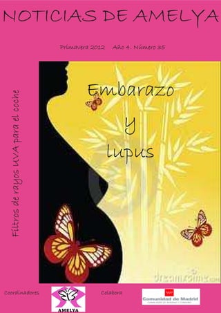 NOTICIAS DE AMELYA
                                       Primavera 2012   Año 4. Número 35




                                               Embarazo
  Filtros de rayos UVA para el coche




                                                  y
                                                lupus




Coordinadores                                      Colabora
 