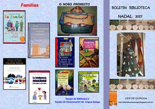 Equipo de Biblioteca e
Equipo de Dinamización da Lingua Galega
CEIP DE QUIROGA
http://bibliodoceipquiroga.blogspot.com.es/
O NOSO PROXECTO
BOLETÍN BIBLIOTECA
NADAL 2017
Familias
 