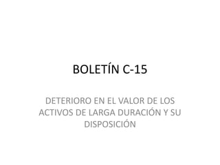 BOLETÍN C-15
DETERIORO EN EL VALOR DE LOS
ACTIVOS DE LARGA DURACIÓN Y SU
DISPOSICIÓN
 