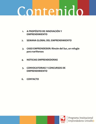 1. A PROPÓSITO DE INNOVACIÓN Y
EMPRENDIMIENTO
2. SEMANA GLOBAL DEL EMPRENDIMIENTO
3. CASO EMPRENDEDOR: Rincón del Sur, un refugio
para nariñenses
4. NOTICIAS EMPRENDEDORAS
5. CONVOCATORIAS Y CONCURSOS DE
EMPRENDIMIENTO
6. CONTACTO
 