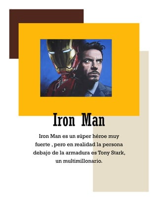 Iron Man
Iron Man es un súper héroe muy
fuerte , pero en realidad la persona
debajo de la armadura es Tony Stark,
un multimillonario.

 