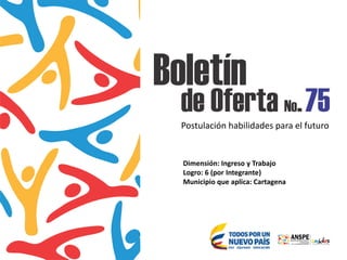 Postulación habilidades para el futuro
Dimensión: Ingreso y Trabajo
Logro: 6 (por Integrante)
Municipio que aplica: Cartagena
 