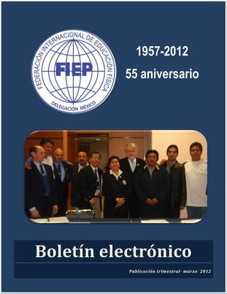 1957-2012
                      55 aniversario




            Boletín electrónico
                       Publicación trimestral- marzo 2012
Boletín FIEP México                              marzo 2012
 