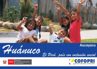 e
                                              Aucayacu
    Huánuco   El Perú, país con inclusión social
                                  ORGANISMO DE FORMALIZACIÓN DE LA PROPIEDAD INFORMAL
 
