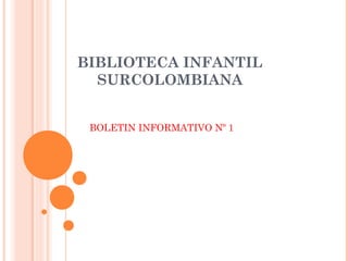 BIBLIOTECA INFANTIL
  SURCOLOMBIANA


 BOLETIN INFORMATIVO Nº 1
 