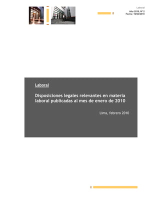 Laboral
Año 2010, Nº 2
Fecha: 16/02/2010

Laboral

Disposiciones legales relevantes en materia
laboral publicadas al mes de enero de 2010
Lima, febrero 2010

 