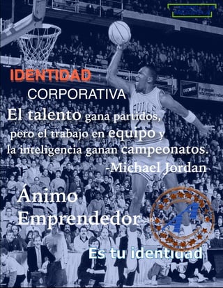 Es tu identidad
IDENTIDADIDENTIDAD
CORPORATIVA
-Michael Jordan-Michael Jordan
Ánimo
Emprendedor
MUNDO
AMÉZQUITA
 