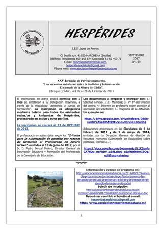 1
HESPÉRIDES
I.E.S López de Arenas
C/ Sevilla s/n. 41620 MARCHENA (Sevilla)
Teléfono: Presidencia 609 153 874 Secretaría 61 62 400 71
E-mail: ramossilgado@hotmail.com,
hesperidesandalucia@gmail.com
Página web: www.asociacionhesperidesandalucia.es
SEPTIEMBRE
2017
Nº. 59
XXV Jornadas de Perfeccionamiento.
"Las serranías andaluzas: entre la tradición y la innovación.
El ejemplo de la Sierra de Cádiz".
Ubrique (Cádiz), del 26 al 28 de Octubre de 2017
El profesorado en activo pedirá permiso con 1
mes de antelación a su Delegación Provincial, a
través de la modalidad "asistencia a cursos de
Formación". La inscripción es obligatoria
mediante boletín para todos los asistentes:
socios/as y Amigos/as de Hespérides,
profesorado en activo y otros perfiles.
La inscripción se cerrará el 22 de OCTUBRE
de 2017.
El profesorado en activo debe seguir los "Criterios
para la Autorización de permiso por razones
de formación al Profesorado en horario
lectivo", emitidos el 10 de julio de 2012, por el
Sr. D. Pedro Benzal Molero, Director General de
Innovación Educativa y Formación del Profesorado
de la Consejería de Educación.
Los documentos a preparar y entregar son: 1.-
Solicitud (Anexo I); 2.- Memoria; 3.- Vº bº del Director
del centro; 4.- Informe del profesor/a sobre atención al
alumnado del solicitante; 5.- Programa de la Actividad.
Un ejemplo en:
https://drive.google.com/drive/folders/0B6n-
xubbV7A5aERSN09EUy1nUlE?usp=sharing
Aclaraciones posteriores en las Circulares de 6 de
febrero de 2013 y de 5 de mayo de 2014,
emitidas por la Dirección General de Gestión de
Recursos Humanos (Consejería de Educación) sobre
permisos, licencias (...)
https://docs.google.com/document/d/1CSpafu
CA76Qo_nePbDV_a39Labgv_gEafHOlY0mI9Og/
edit?usp=sharing
-o-o-o-
Información y avance de programa en:
http://asociacionhesperidesandalucia.es/2017/08/27/avance-
de-programa-xxv-jornadas-de-perfeccionamiento-las-
serranias-de-andalucia-entre-la-tradicion-y-la-innovacion-el-
ejemplo-de-la-sierra-de-cadiz/
Boletín de inscripción:
http://asociacionhesperidesandalucia.es/wp-
content/uploads/2017/08/Boletin-Inscripcion-Ubrique.doc
Deberá ser remitido el boletín al e-mail:
hesperidesandalucia@gmail.com
http://www.asociacionhesperidesandalucia.es/
 