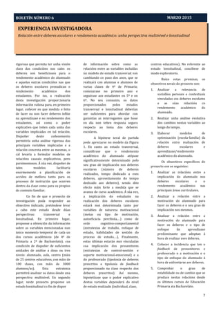 EXPERIENCIA INVESTIGADORA
Relación entre deberes escolares e rendemento académico: unha perspectiva multinivel e lonxitudinal
BOLETÍN NÚMERO 6
7
MARZO 2015
rigorosa que permita ter unha visión
clara das condicións nas cales os
deberes son beneficiosos para o
rendemento académico do alumnado
e aquelas outras condicións nas que
os deberes escolares prexudican o
rendemento académico dos
estudantes. Por iso, a realización
desta investigación proporcionaría
información valiosa para, en primeiro
lugar, coñecer en que medida o feito
de facer ou non facer deberes inflúe
na aprendizaxe e no rendemento dos
estudantes, así como o poder
explicativo que teñen cada unha das
variables implicadas en tal relación.
Dispoñer deste coñecemento
permitiría unha análise rigorosa das
principais variables implicadas e a
relación concreta entre as mesmas, o
cal levaría a formular modelos de
relacións causais explicativos, pero
parsimoniosos. Á súa vez, dispoñer de
tales modelos facilitaría
enormemente a planificación de
accións de mellora tanto para os
procesos de instrución que ocorren
dentro da clase como para os propios
do contexto familiar.
Co fin de que o proxecto de
investigación poda responder ao
obxectivo indicado, preténdese levar
a cabo este estudo desde dúas
perspectivas: transversal e
lonxitudinal. En primeiro lugar,
proponse a obtención da información
sobre as variables mencionadas nun
único momento temporal de cada un
dos cursos académicos (de 4º de
Primaria a 2º de Bacharelato), coa
condición de dispoñer de suficientes
unidades de análise a dous ou tres
niveis: alumnado, aula, centro (máis
de 25 centros educativos, con máis de
100 clases, con máis de 3000
alumnos/as). Esta estratexia
permitirá analizar os datos desde una
perspectiva multinivel. En segundo
lugar, neste proxecto proponse un
estudo lonxitudinal co fin de dispor
de información sobre como as
relacións entre as variables incluídas
no modelo do estudo transversal van
cambiando co paso dos anos, que se
realizará con alumnas e alumnos de
varias clases de 4º de Primaria;
comezarase no primeiro ano e
seguirase aos estudantes en 5º e en
6º. No seu conxunto, os datos
proporcionados polos estudos
transversal e lonxitudinal deberían
ser suficientes para abordar con
garantías as interrogantes que hoxe
en día non teñen resposta segura
respecto ao tema dos deberes
escolares.
A hipótese xeral de partida
pode apreciarse no modelo da Figura
1. En canto ao estudo transversal,
considérase que o rendemento
académico do alumnado atópase
significativamente determinado polo
seu grao de implicación nos deberes
escolares (número de deberes
realizados, tempo dedicado a eses
deberes, aproveitamento do tempo
dedicado aos deberes), sendo dito
efecto máis forte a medida que se
avanza de curso académico. Á súa vez,
a implicación do estudante na
realización dos deberes escolares
estará moi determinada tanto por
variables de natureza motivacional
(metas ou tipo de motivación,
autoeficacia percibida,…) como de
orde cognitivo-comportamental
(estratexias de traballo, enfoque de
estudo, habilidades de xestión do
proceso de estudo,…). Finalmente,
estas últimas estarán moi vinculadas
coa implicación dos proxenitores
(estratexias de control-xestión e
soporte motivacional-emocional) e a
do profesorado (tipoloxía de deberes
prescritos e tipoloxía de feedback
proporcionado na clase respecto dos
deberes prescritos). Así mesmo,
hipotetízase que o poder explicativo
destas variables dependerá do nivel
de estudo realizado (individual, clase,
centros educativos). No referente ao
estudo lonxitudinal, concíbese de
modo exploratorio.
Baixo estas premisas, os
obxectivos xerais do proxecto son:
1. Analizar a relevancia de
variables persoais e contextuais
vinculadas cos deberes escolares
e as súas relacións co
rendemento académico do
alumnado.
2. Realizar unha análise evolutiva
dos cambios nestas variables ao
longo do tempo.
3. Elaborar modelos de
optimización (escola-familia) da
relación entre realización de
deberes escolares e
aprendizaxe/rendemento
académico do alumnado.
Os obxectivos específicos do
proxecto son os seguintes:
1. Analizar as relacións entre a
implicación do alumnado nos
deberes escolares e o
rendemento académico nas
principais áreas curriculares.
2. Analizar a relación entre a
motivación do alumnado para
facer os deberes e o seu grao de
implicación nos mesmos.
3. Analizar a relación entre a
motivación do alumnado para
facer os deberes e o tipo de
enfoque de aprendizaxe
predominante que adoptan á
hora de realizar eses deberes.
4. Coñecer a incidencia que ten o
feedback de proxenitores e
profesorado n a motivación e o
tipo de enfoque do alumnado á
hora de enfrontarse aos deberes.
5. Comprobar o grao de
estabilidade ou de cambio que se
produce nestas relacións desde
os últimos cursos de Educación
Primaria ata Bacharelato.
 