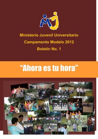 Ministerio Juvenil Universitario
  Campamento Modelo 2012
         Boletín No. 1




“Ahora es tu hora”
 