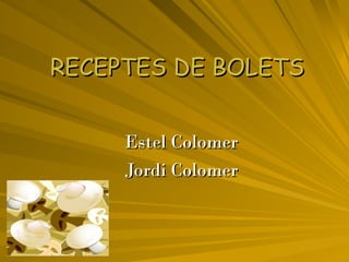 RECEPTES DE BOLETS Estel Colomer Jordi Colomer 