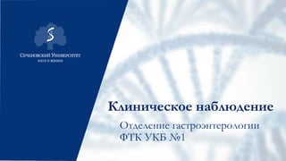 Клиническое наблюдение
Отделение гастроэнтерологии
ФТК УКБ №1
 