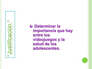  Determinar la importancia que hay entre los videojuegos y la salud de los adolescentes.*Justificación.*