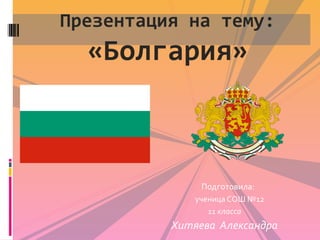 Презентация на тему:

«Болгария»

Подготовила:
ученица СОШ №12
11 класса

Хитяева Александра

 